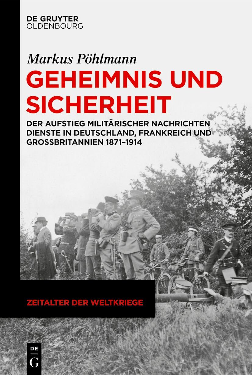 Geheimnis Und Sicherheit: Der Aufstieg Militärischer Nachrichtendienste in Deutschland, Frankreich Und Großbritannien 1871-1914: 26 (Zeitalter Der Weltkriege)