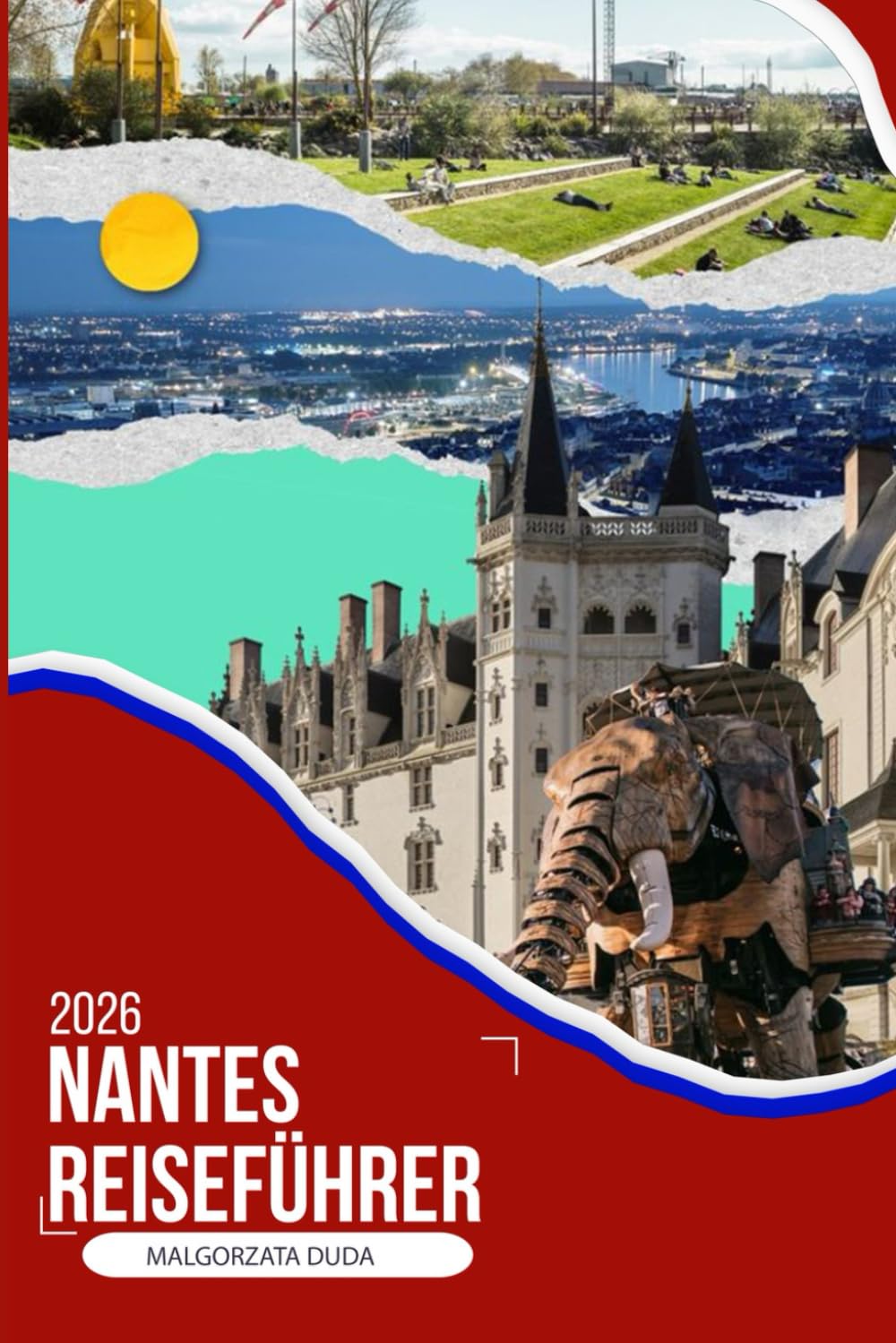 NANTES REISEFÜHRER 2026: Ein immersiver Reisebegleiter 2026 zu versteckten Nachbarschaften, lokalem Essen, Flusswanderungen, Tagesausflügen und ... in einer der kreativsten Städte Frankreichs
