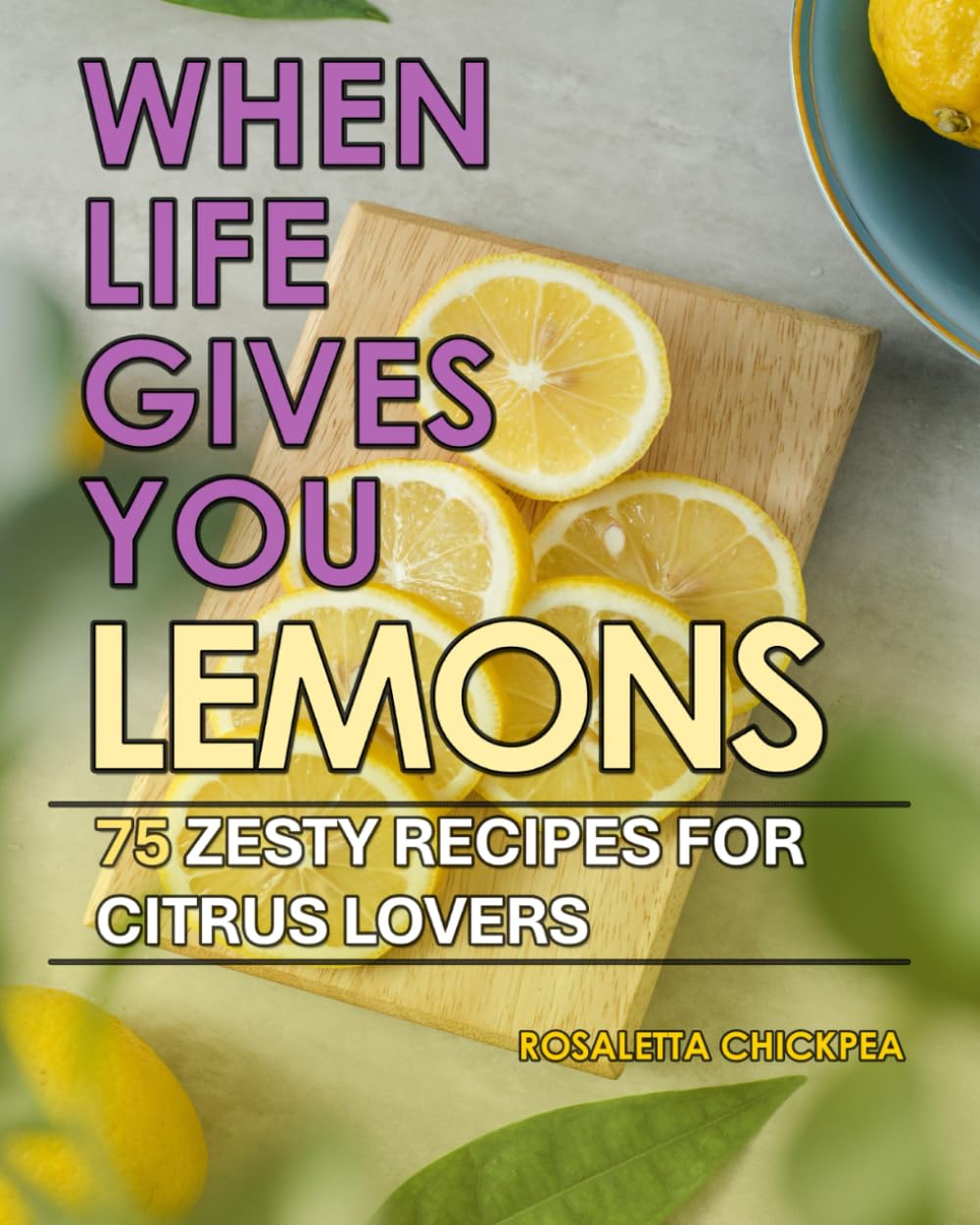 When Life Gives You Lemons: 75 Zesty Recipes for Citrus Lovers