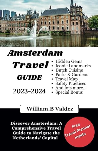 AMSTERDAM TRAVEL GUIDE (2023-2024): Discover Amsterdam: A Comprehensive Travel Guide to Navigate the Netherlands' Capital - Embrace Culture, Savor Cuisine, and Glide through Canals with Confidence