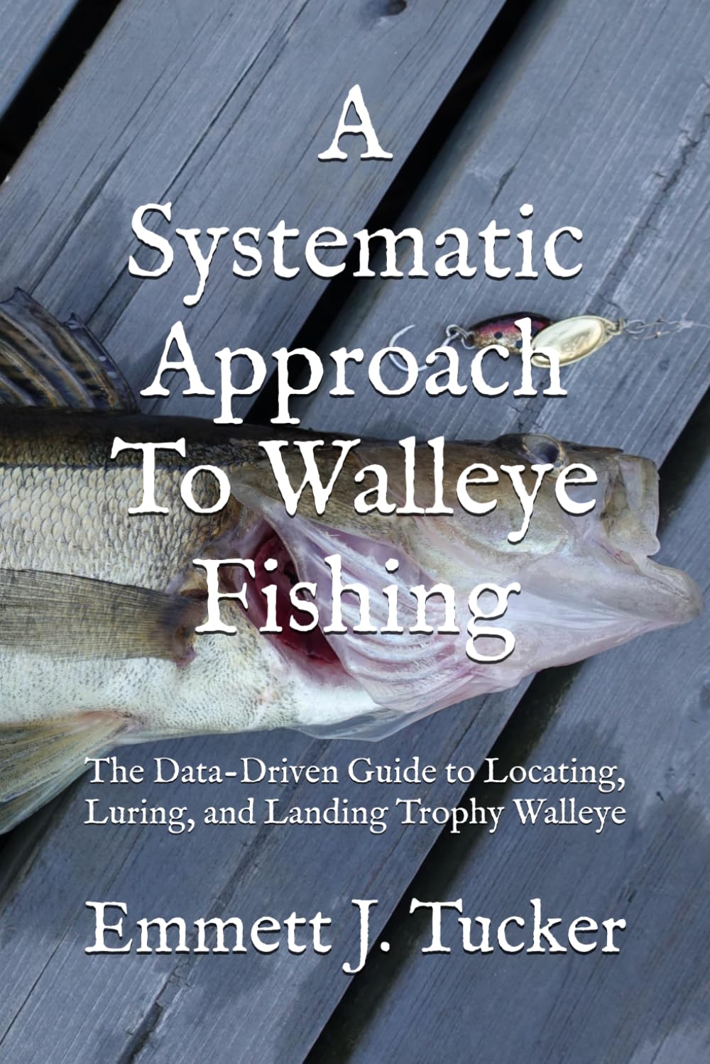 A Systematic Approach To Walleye Fishing: The Data-Driven Guide to Locating, Luring, and Landing Trophy Walleye (A Systematic Approach to Angling)