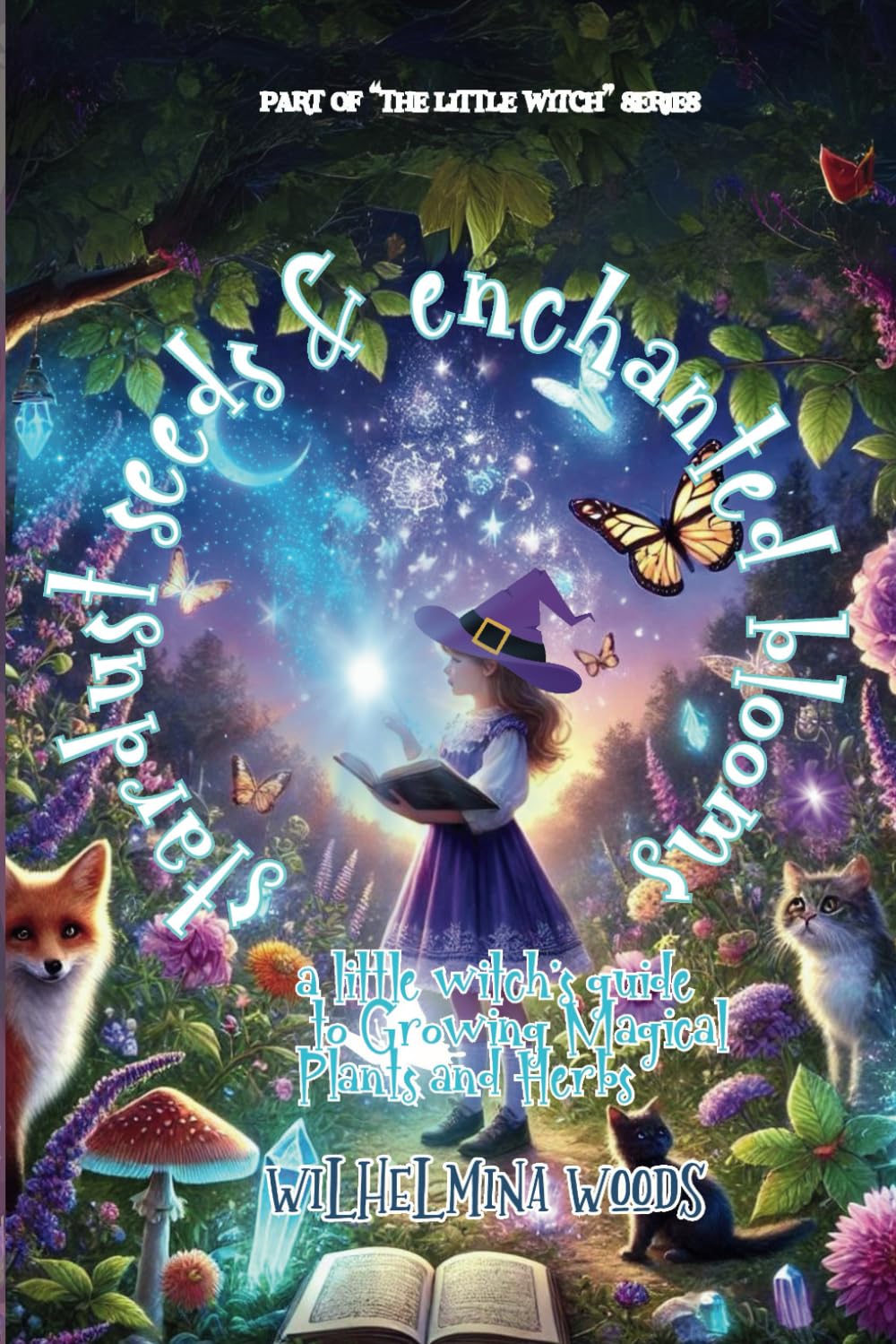Stardust Seeds and Enchanted Blooms: A Little Witch's Guide to Growing Magical Plants and Herbs (The Little Witch Series)
