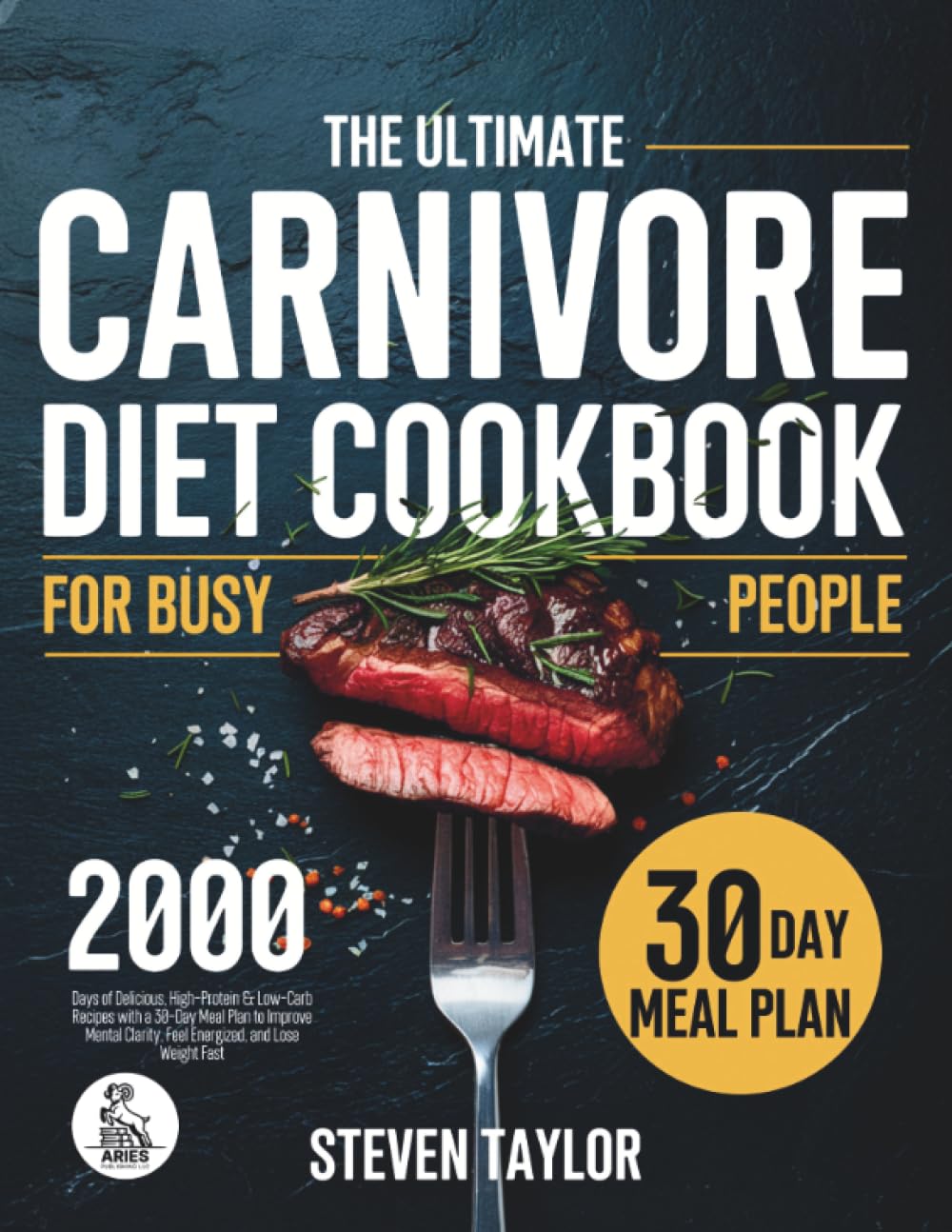 The Carnivore Diet Cookbook for Busy People: 2000 Days of Delicious, High-Protein & Low-Carb Recipes with a 30-Day Meal Plan to Improve Mental Clarity, Feel Energized, and Lose Weight Fast