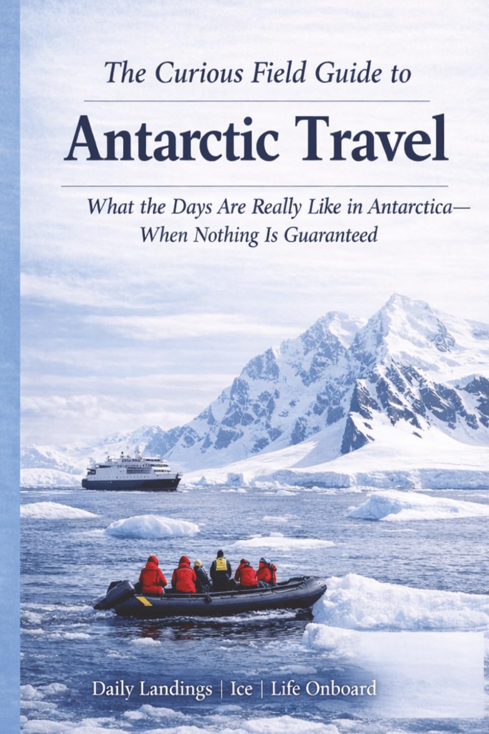The Curious Field Guide to Antarctica: What the Days Are Really Like in Antarctica—When Nothing Is Guaranteed (The Curious Field Guide Series)