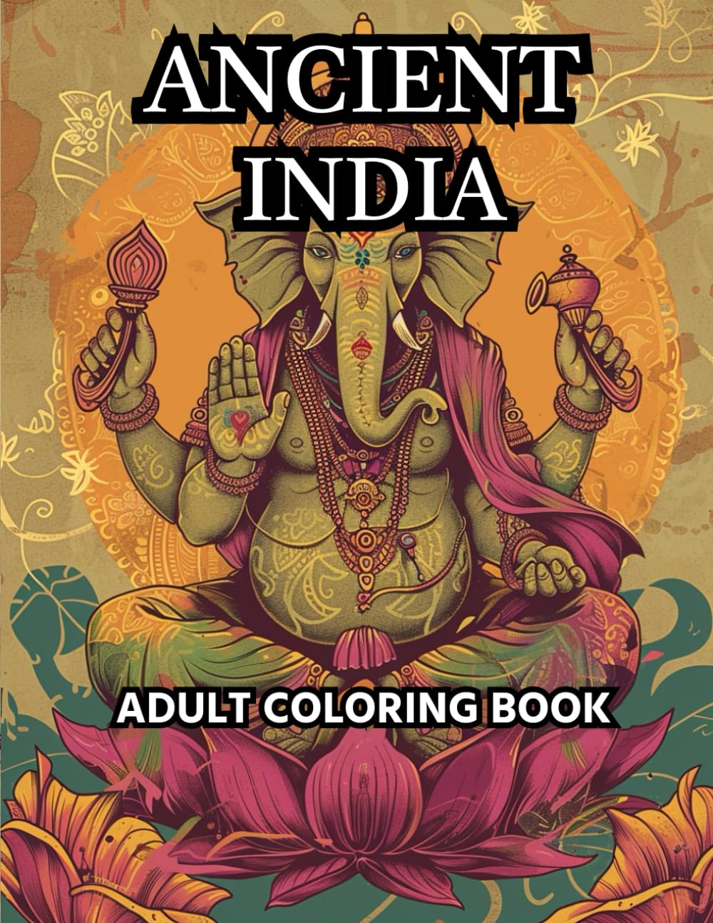 Ancient India: 40 Vibrant Images: Adult Coloring Book (Coloring Through Time and Eras)