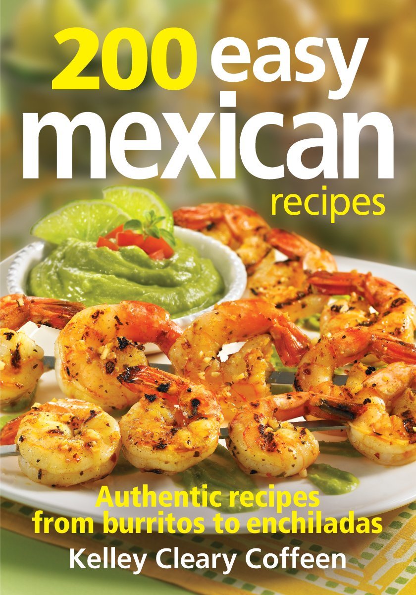 200 Easy Mexican Recipes: Authentic Recipes From Burritos to Enchiladas Paperback – March 14, 2013