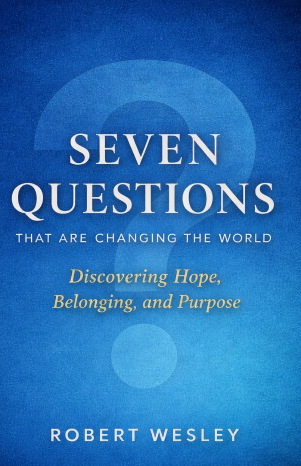 Seven Questions That Are Changing the World: Discovering Hope, Belonging, and Purpose