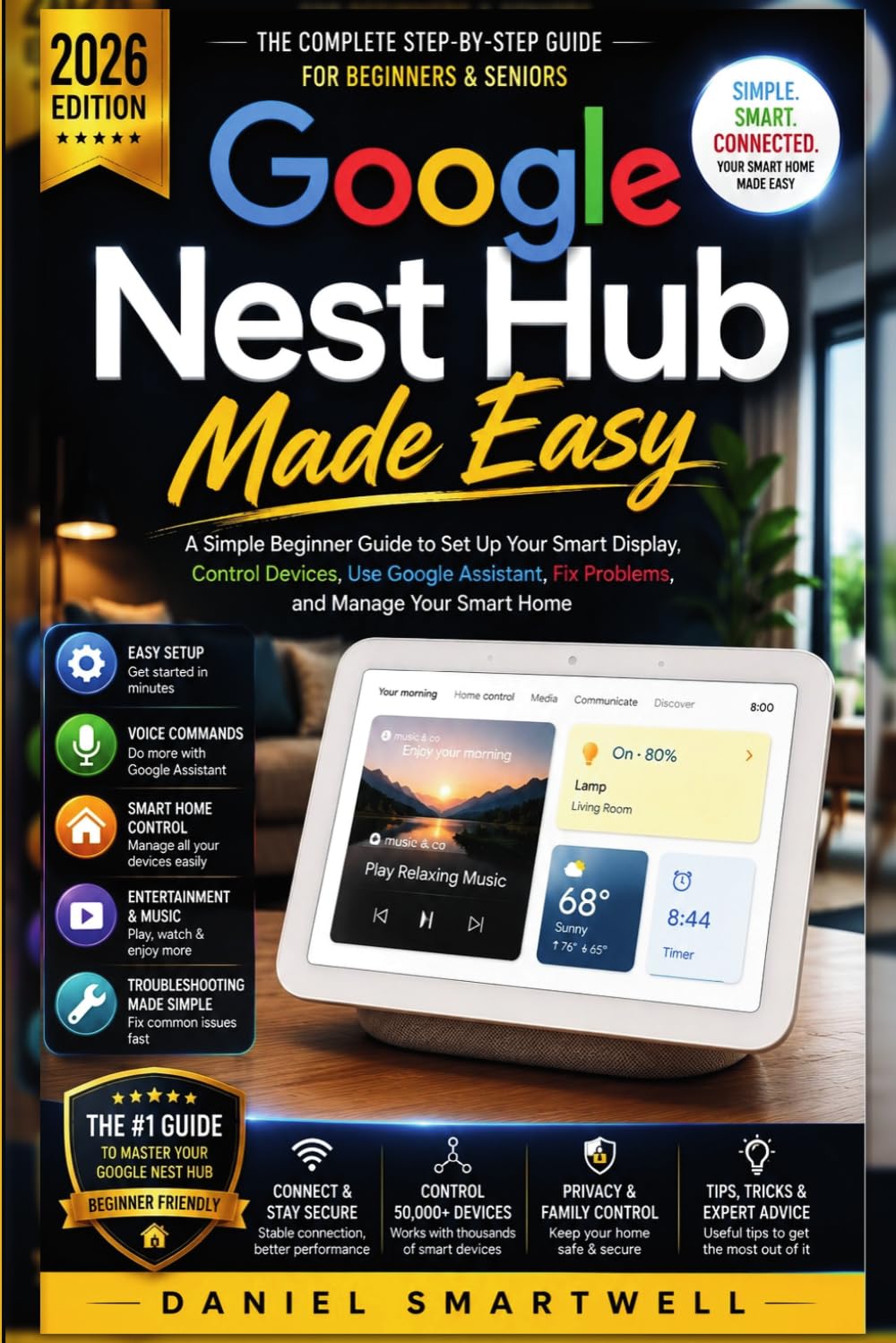 Google Nest Hub Made Easy 2026: A Simple Beginner Guide to Set Up Your Smart Display, Control Devices, Use Google Assistant, Fix Problems, and Manage Your Smart Home