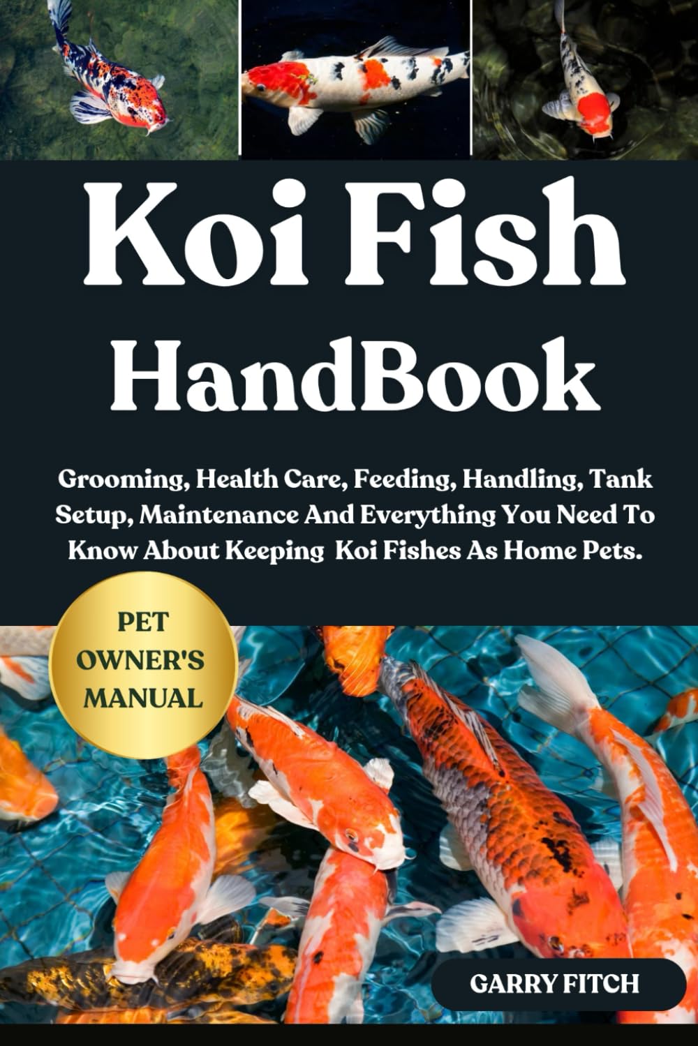 KOI FISH HANDBOOK: Grooming, Health Care, Feeding, Handling, Tank Setup, Maintenance And Everything You Need To Know About Keeping Koi Fishes As Home Pets.