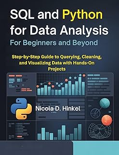 SQL and Python for Data Analysis for Beginners and Beyond: Step-by-Step Guide to Querying, Cleaning, and Visualizing Data with Hands-On Projects (English Edition)