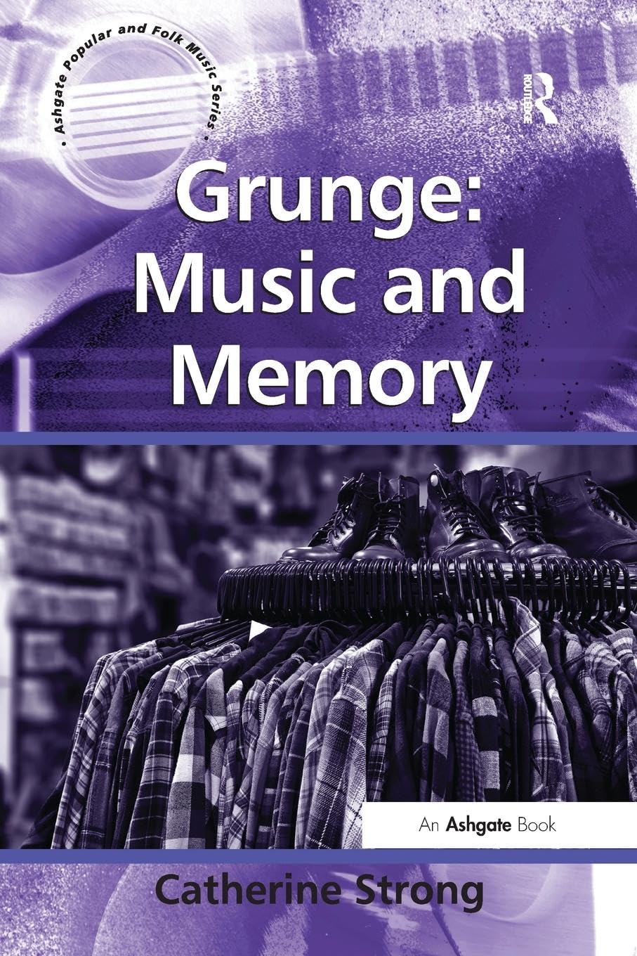 Grunge: Music and Memory (Ashgate Popular and Folk Music Series)