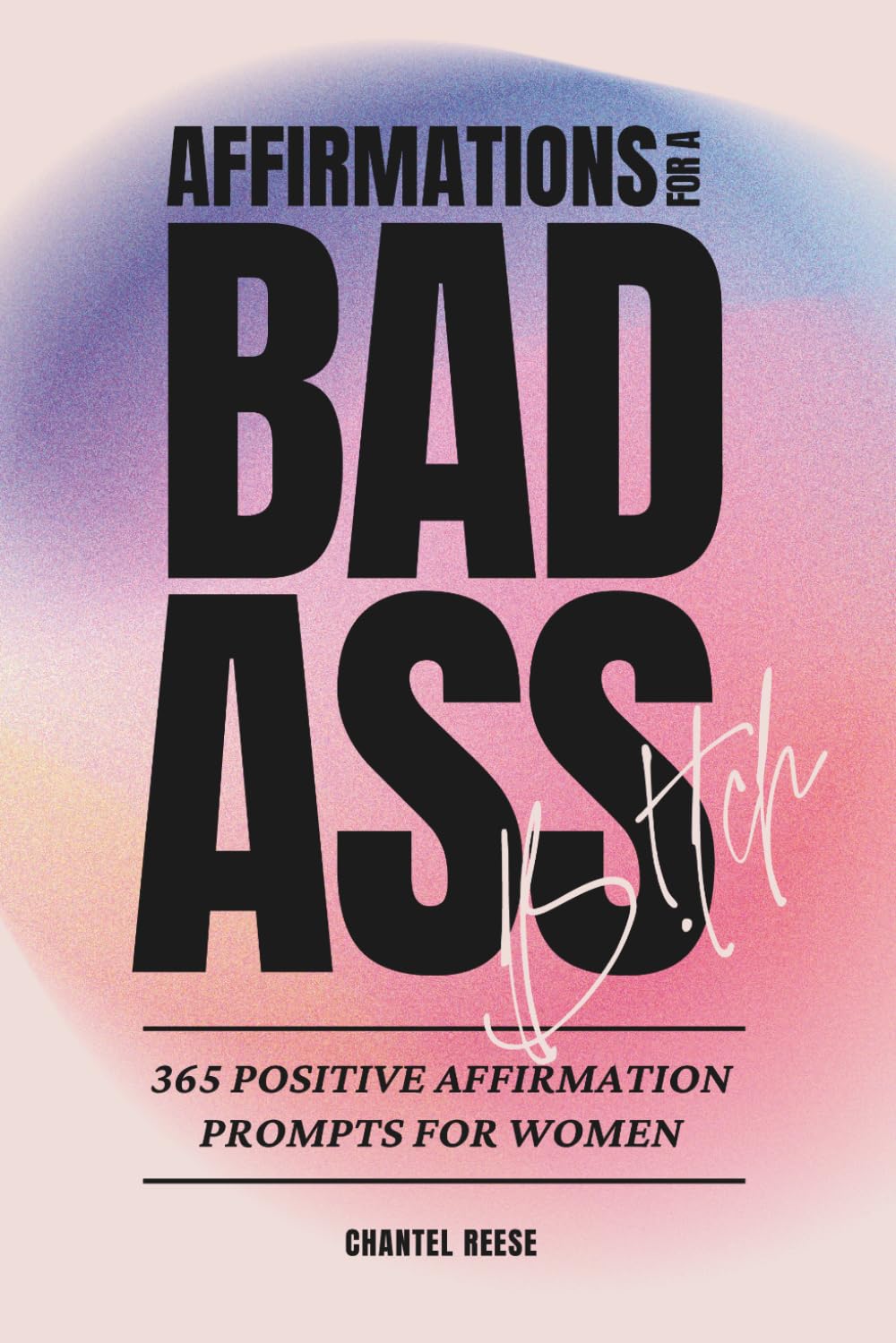 Affirmations For a Badass B!tch: 365 Daily Affirmations for Confident Women | A Year of Bold, Unapologetic Self-Love, Empowerment & Soft Life Energy