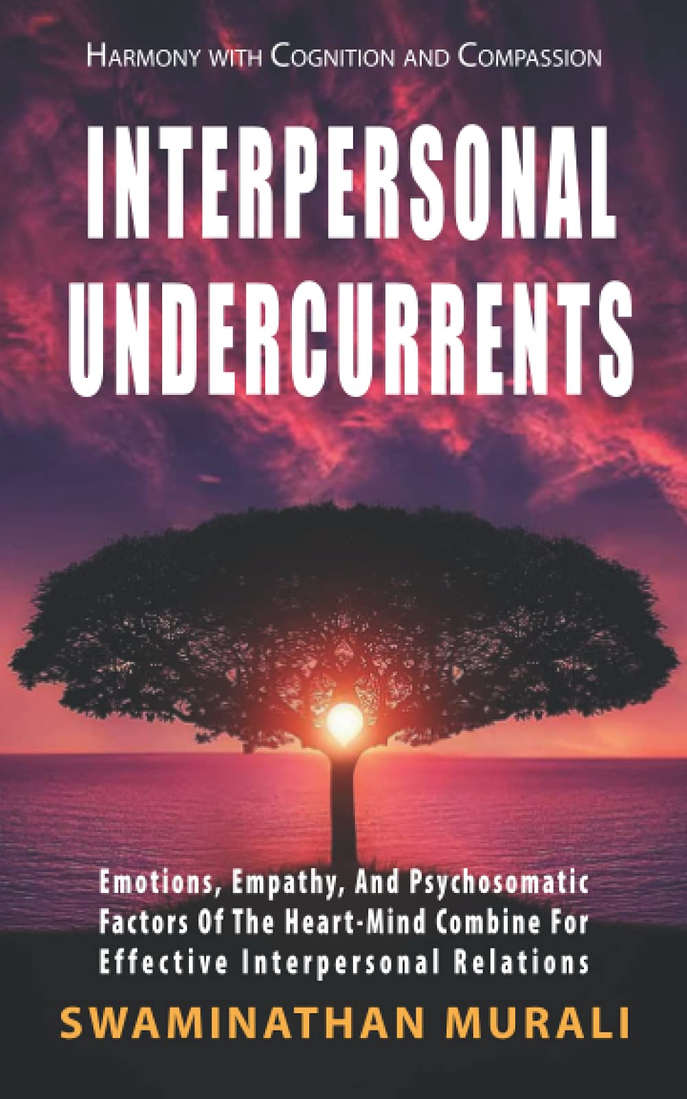INTERPERSONAL UNDERCURRENTS: Emotions, Empathy, And Psychosomatic Factors of the Heart-Mind Combine for Effective Interpersonal Relations (EMOTIONS IN TRANQUILITY)