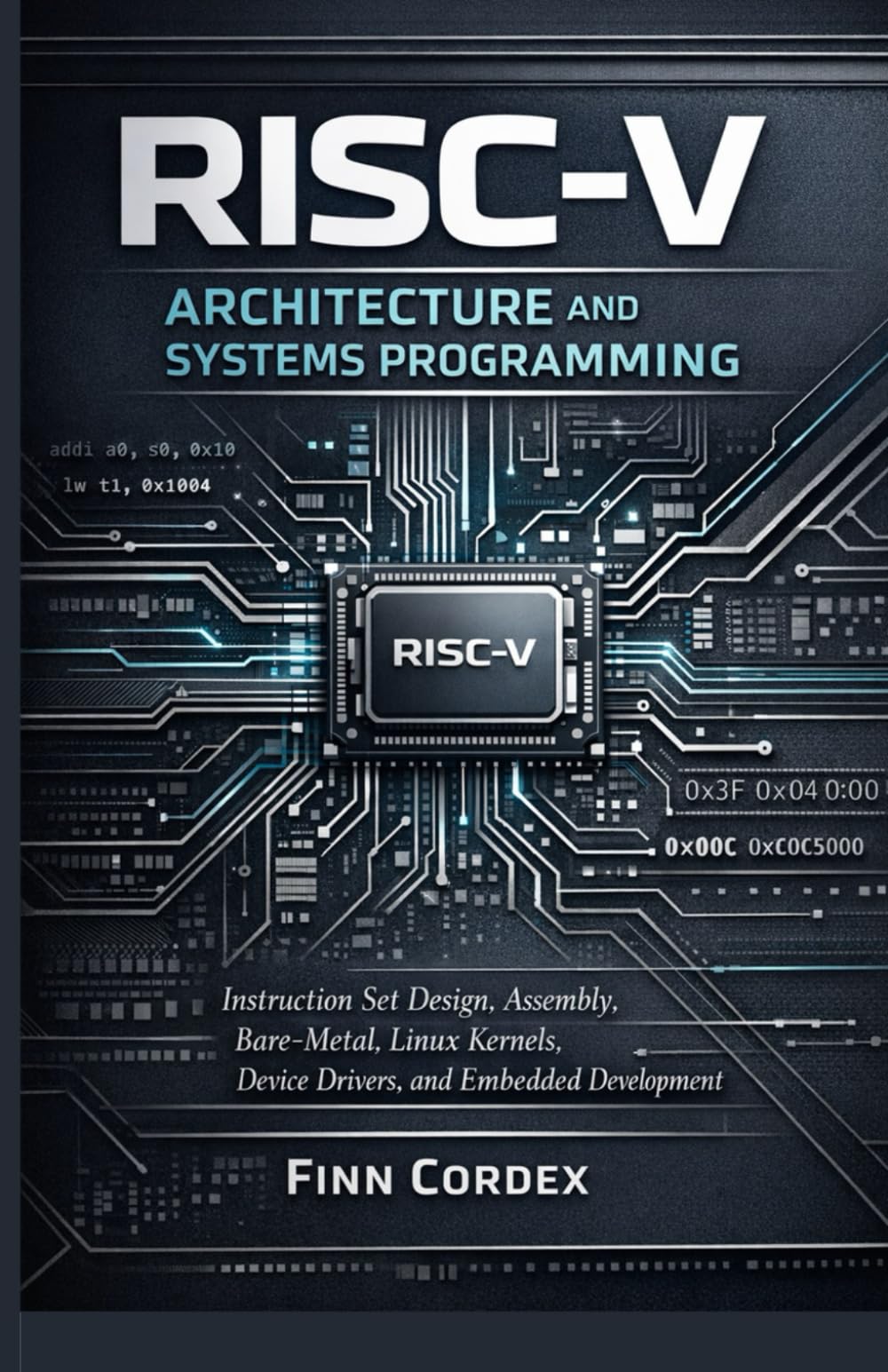 RISC-V ARCHITECTURE AND SYSTEMS PROGRAMMING: INSTRUCTION SET DESIGN, ASSEMBLY LANGUAGE, BARE-METAL PROGRAMMING, LINUX KERNEL DEVELOPMENT, DEVICE DRIVERS, AND EMBEDDED SYSTEMS