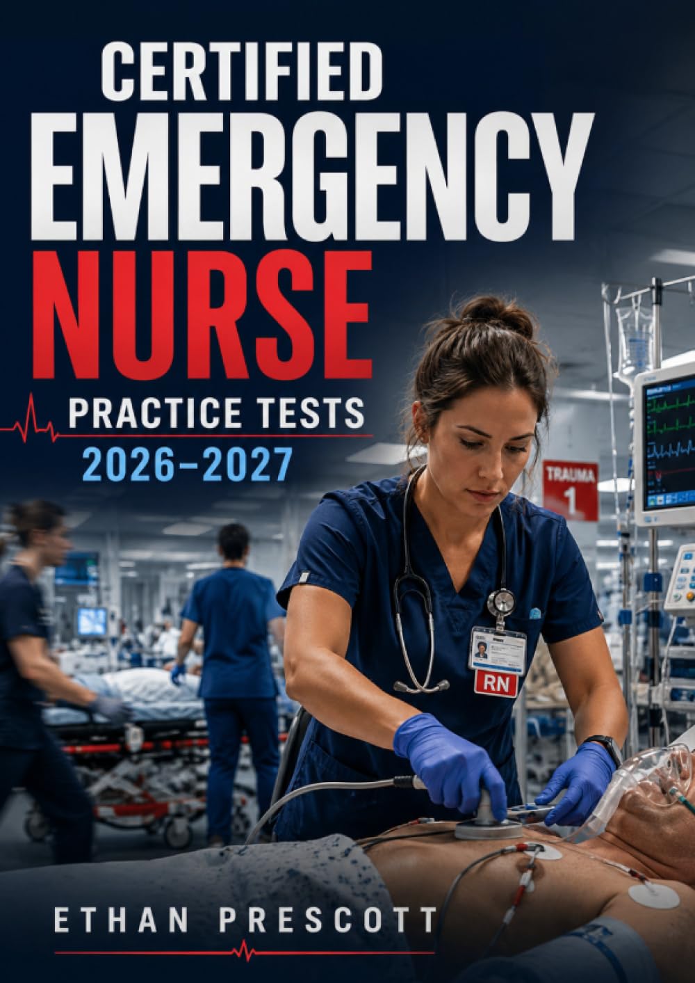 Certified Emergency Nurse Practice Tests 2026–2027: Emergency Room Nursing Certification Mock Exams with Trauma Care and Critical Response Scenarios