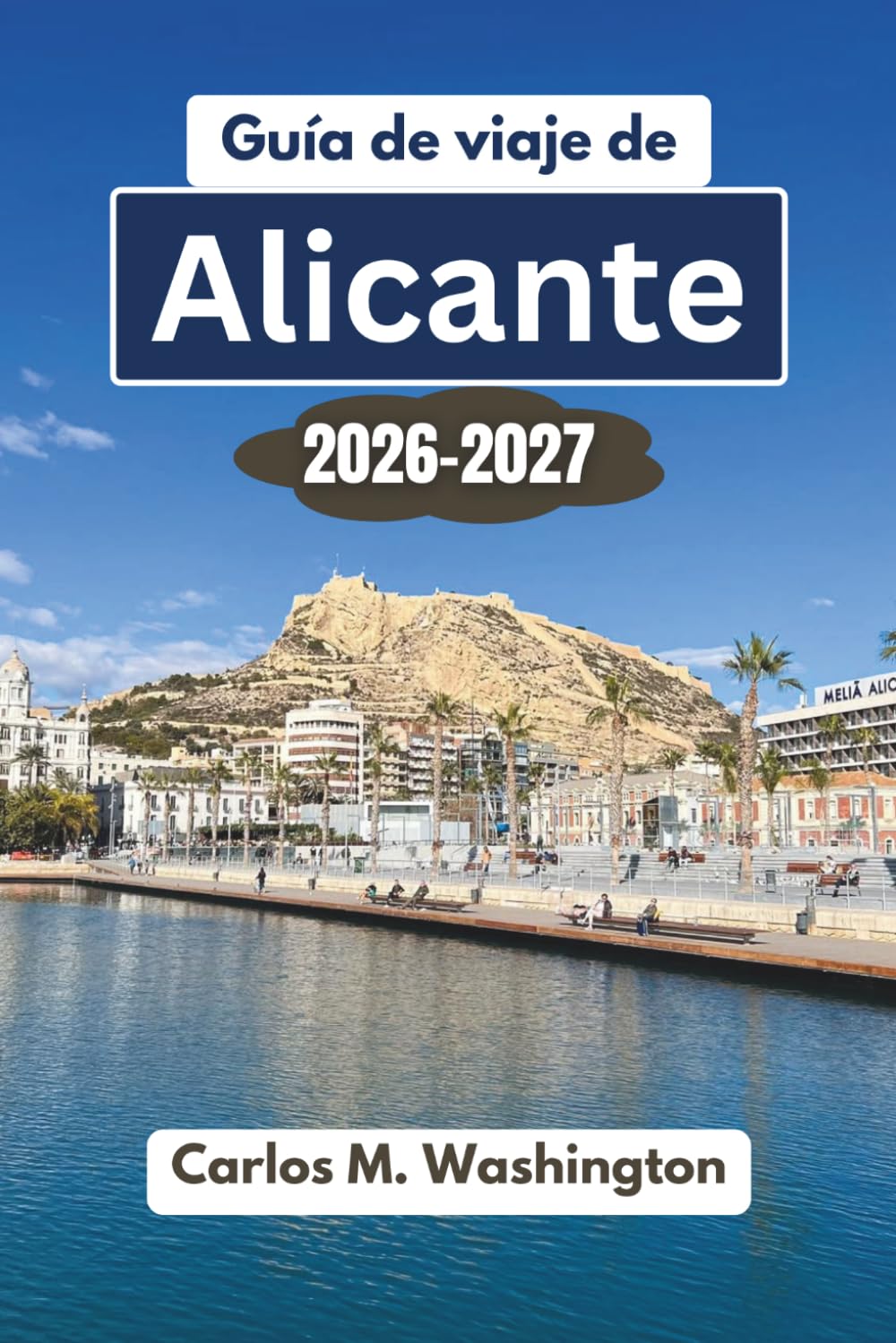 Guía de viaje de Alicante 2026-2027: Descubre playas, castillos, gastronomía, cultura, excursiones de un día, consejos locales, rincones secretos y ... para una escapada inolvidable a España