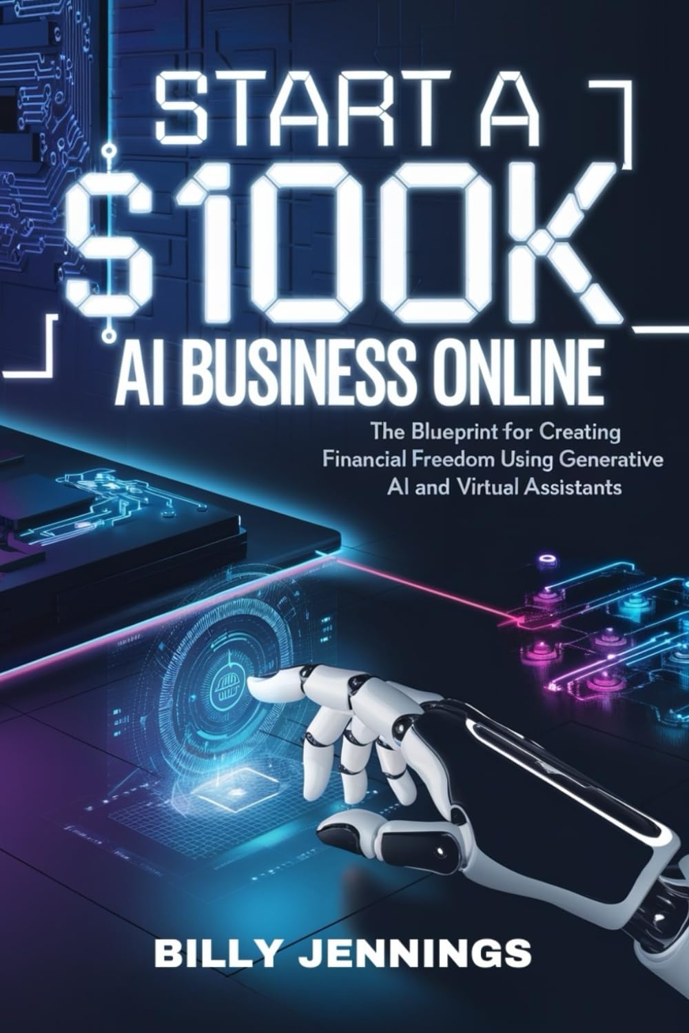 Start A $100k AI Business Online: The Blueprint for Creating Financial Freedom Using Generative AI and Virtual Assistants