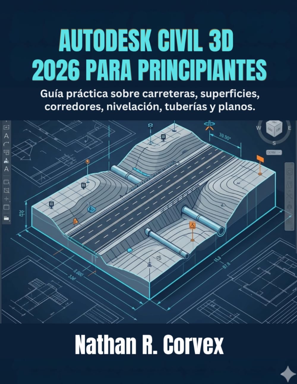 AUTODESK CIVIL 3D 2026 PARA PRINCIPIANTES: Guía práctica sobre carreteras, superficies, corredores, nivelación, tuberías y planos.