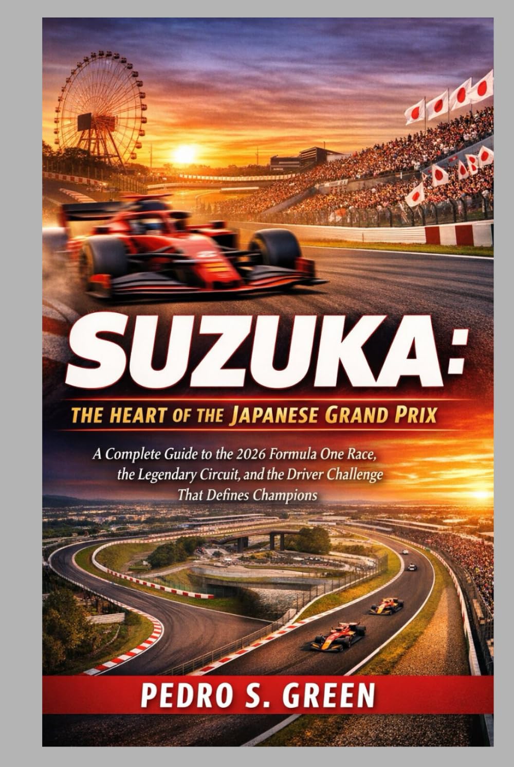 Suzuka: The Heart of the Japanese Grand Prix: A Complete Guide to the 2026 Formula One Race, the Legendary Circuit, and the Driver Challenge That Defines Champions