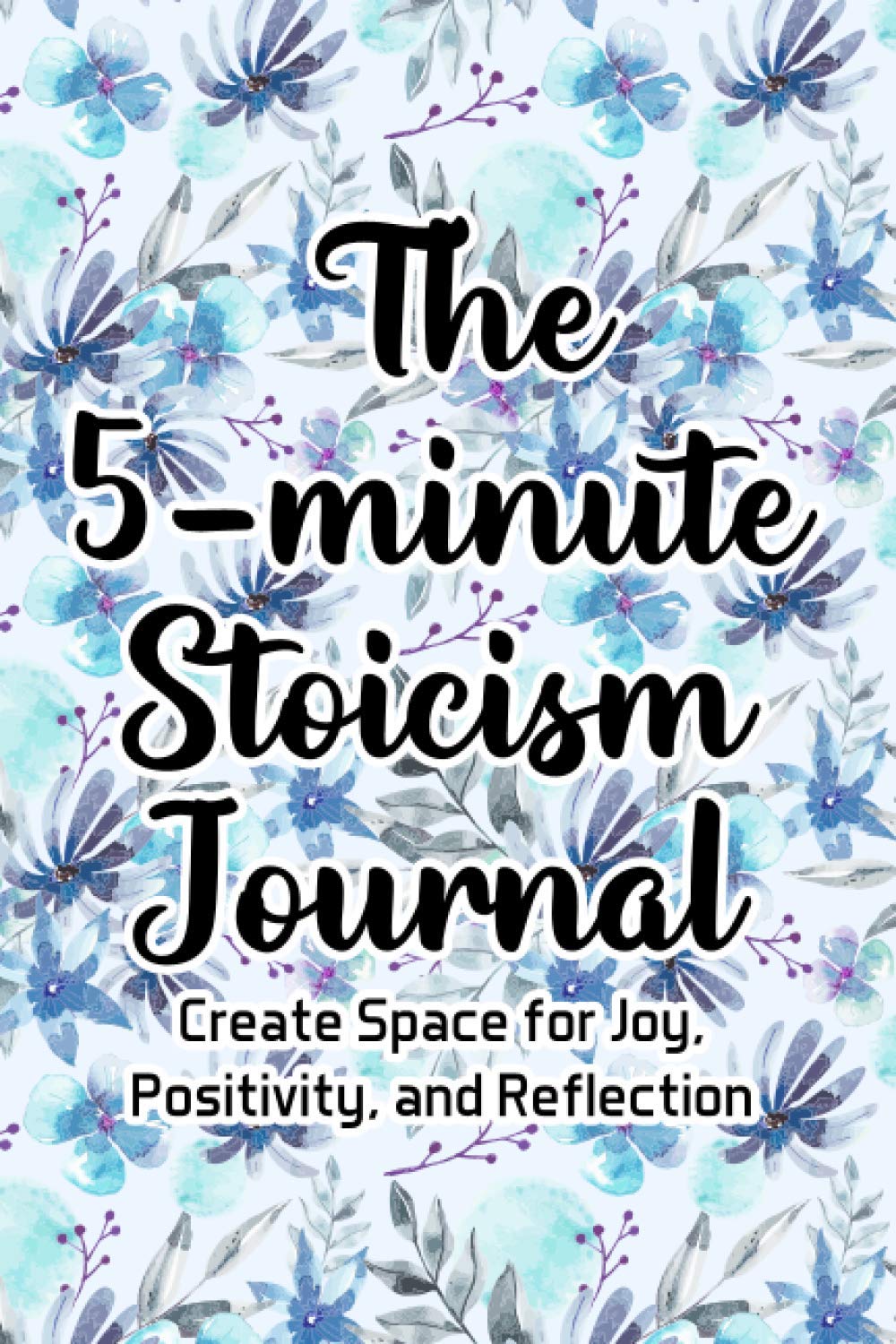 The 5-Minute Stoicism Journal Create Space For Joy, Positivity, And Reflection: Task Organizing Tool And Daily Planner, Scheduling Notebook And Journal Of Positive Thoughts
