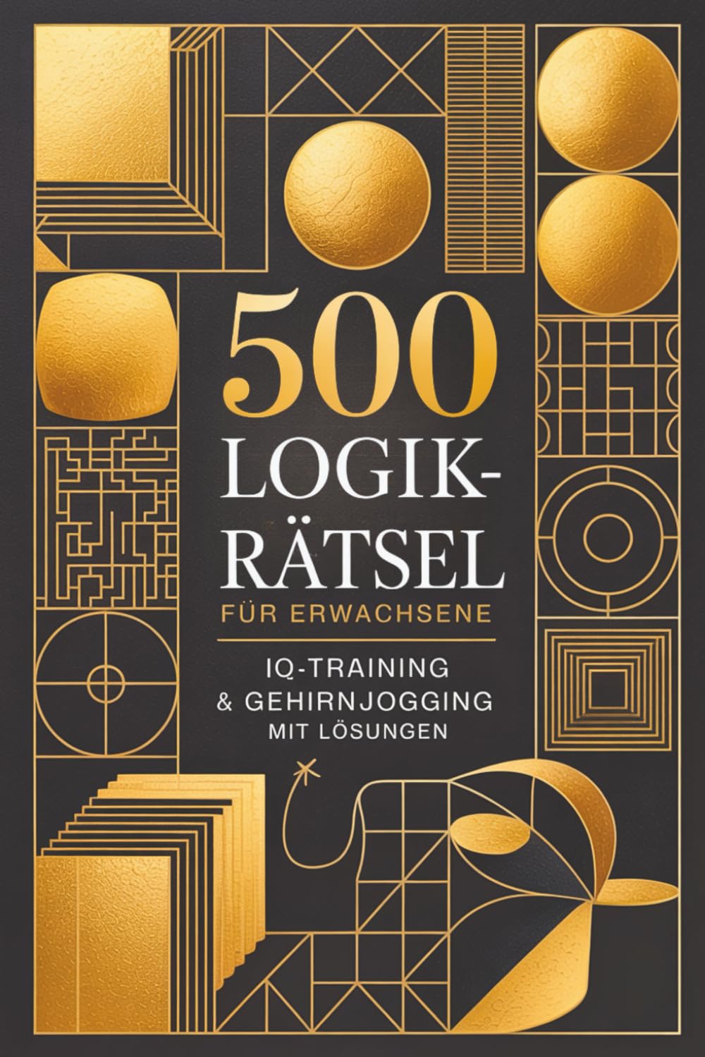500 Logikrätsel für Erwachsene: IQ-Training & Gehirnjogging mit Lösungen in einem Rätselbuch für Erwachsene