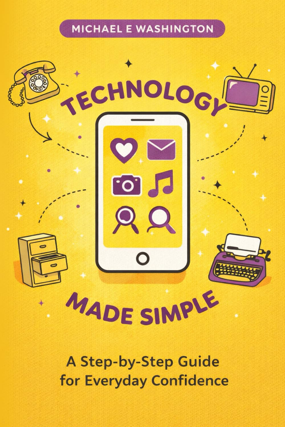 Technology Made Simple: A Step-by-Step Guide for Everyday ConWdence