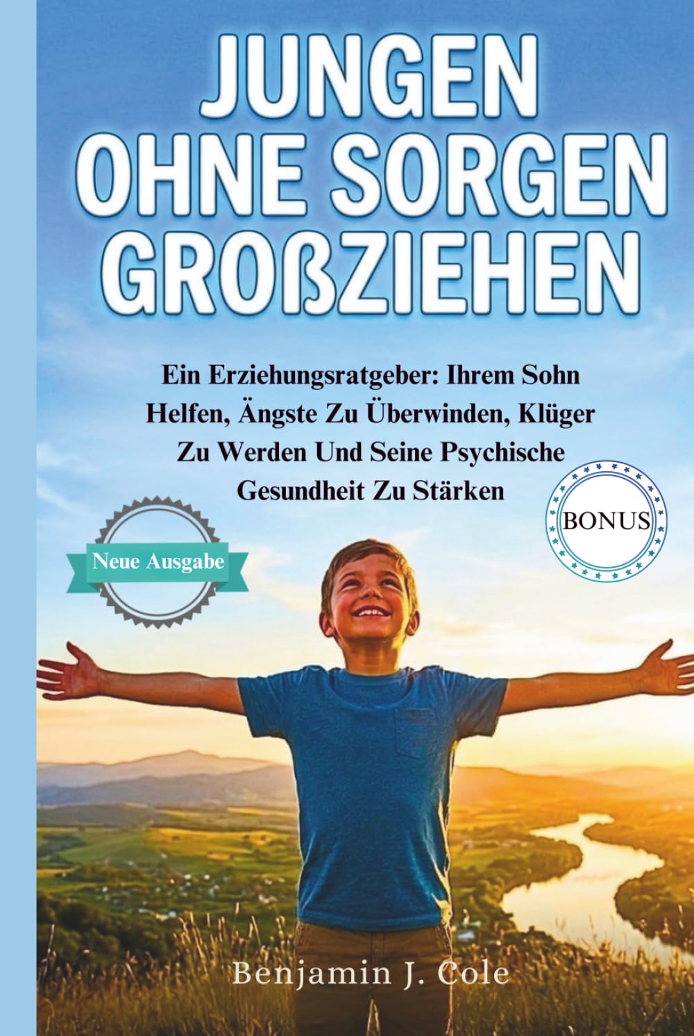 Jungen Ohne Sorgen Großziehen: Ein Erziehungsratgeber: Ihrem Sohn Helfen, Ängste Zu Überwinden, Klüger Zu Werden Und Seine Psychische Gesundheit Zu Stärken