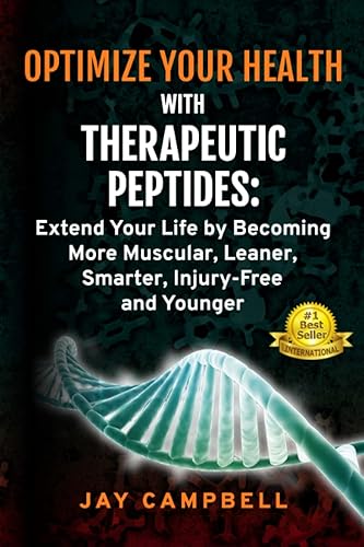 Optimize your Health with Therapeutic Peptides Extend your Life by Becoming More Muscular, Leaner, Smarter, Injury-Free, and Younger
