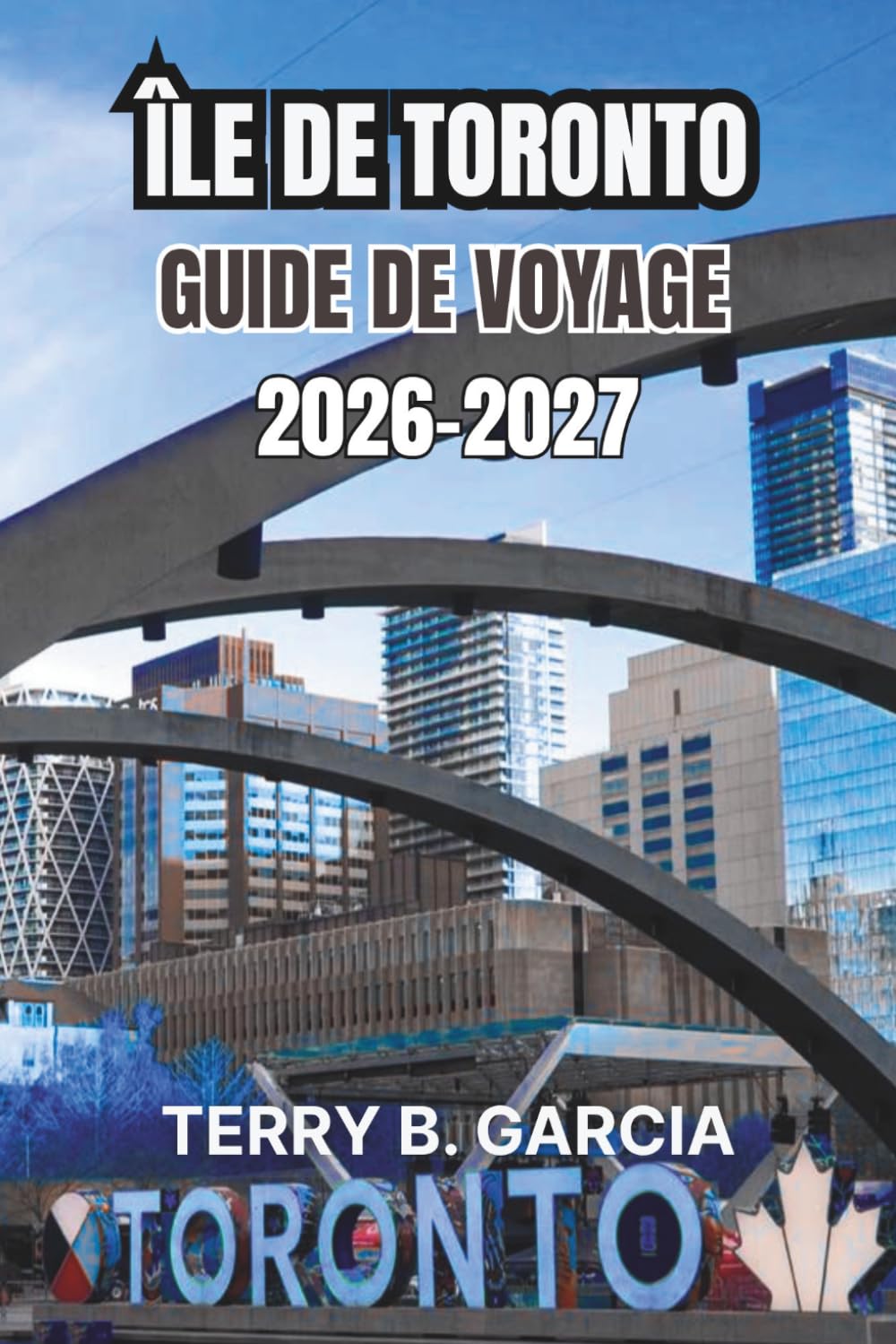 Île de Toronto Guide de voyage 2026-2027: Itinéraires de quartier, promenades au bord du lac, sites culturels, gastronomie locale, planification budgétaire et itinéraires faciles (French Edition)
