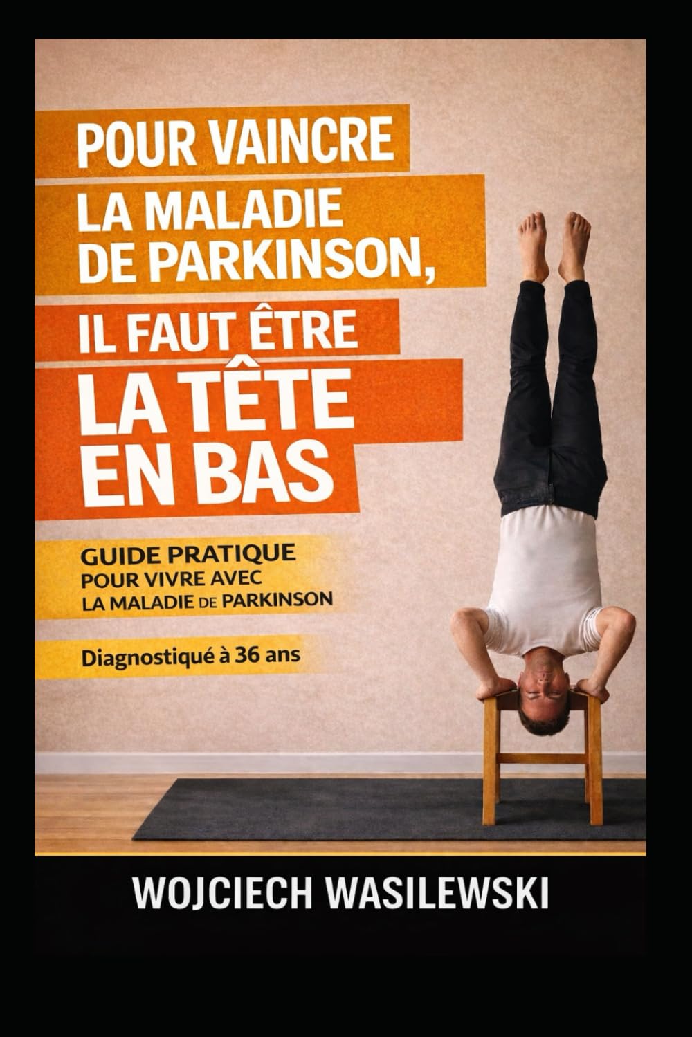 Pour vaincre la maladie de Parkinson, il faut être la tête en bas.: Guide pratique pour vivre avec la maladie de Parkinson - Diagnostiqué à 36 ans: 2 (Série Parkinson : Vivre, Agir, Avancer)