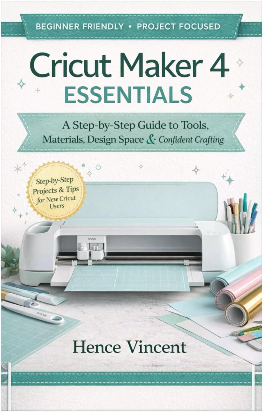 Cricut Maker 4 Essentials: A Beginner’s Guide to Tools, Materials, Design Space, and Confident Crafting