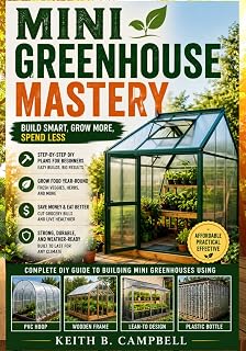 MINI GREENHOUSE FOR SMALL SPACES: Build a Cheap DIY Greenhouse Under $100 — Step-by-Step Beginner Plans for Balconies, Backyards, and Indoor Growing (The Budget-friendly DIY projects)