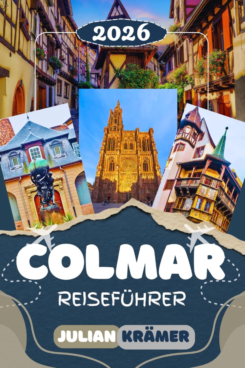 COLMAR REISEFÜHRER 2026: Das Elsass entdecken: Petite Venise, der Isenheimer Altar, die Elsässische Weinstraße, Kaysersberg, Riquewihr und Straßburg – ... Reiseplänen und praktischen Tipps