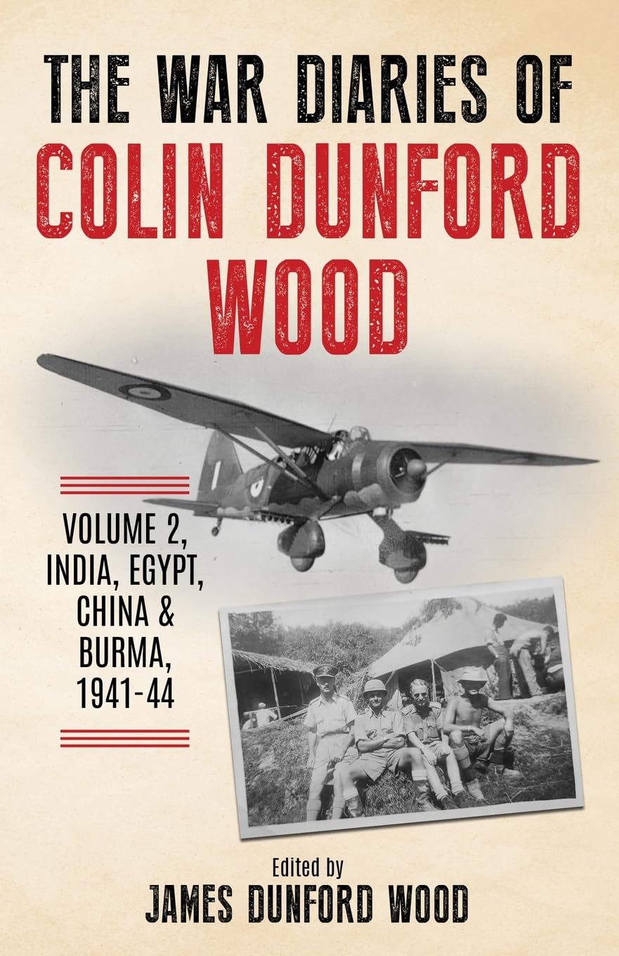 The War Diaries of Colin Dunford Wood, Volume 2: India, Egypt, China & Burma, 1941-44 (To Burma and Back)