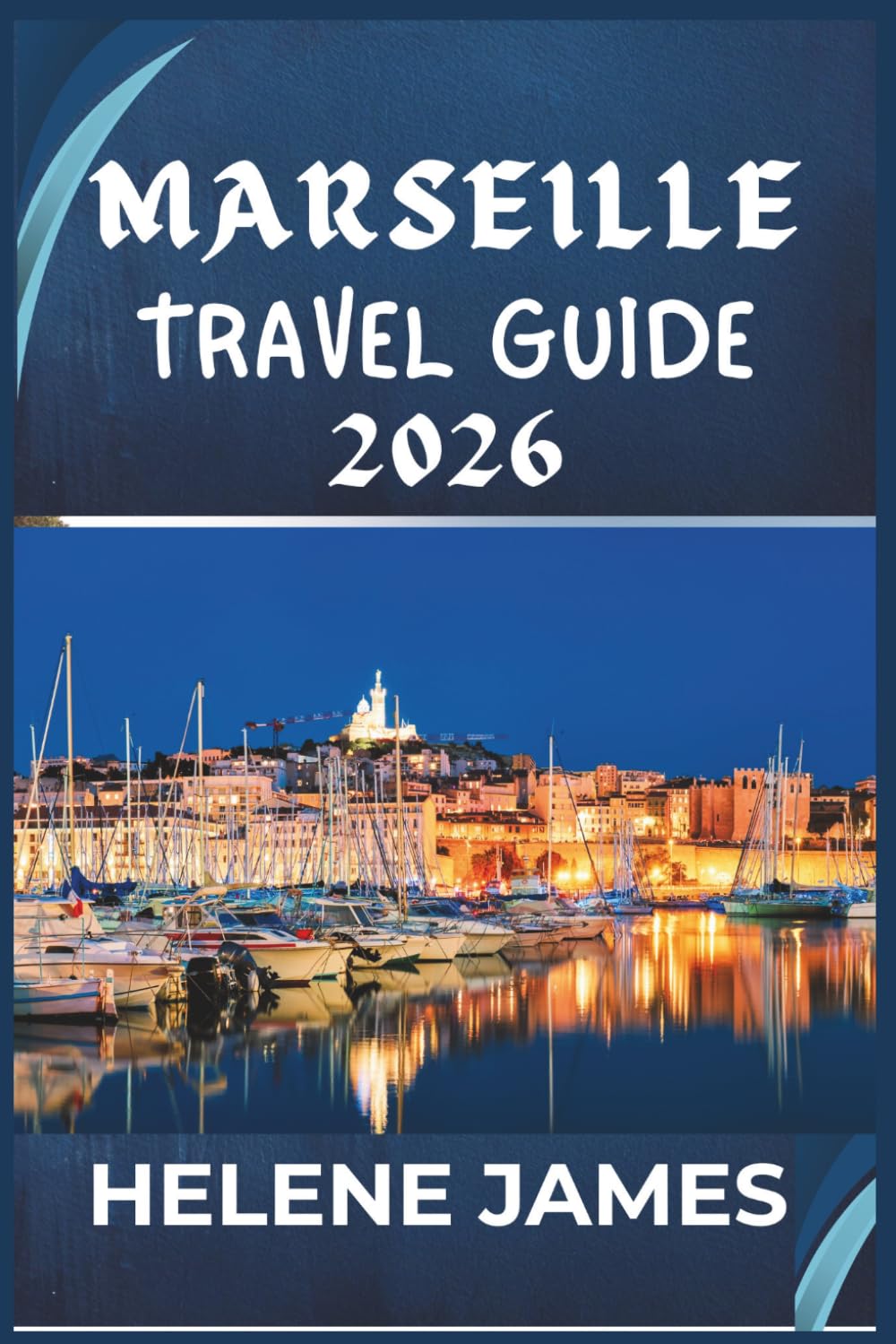 MARSEILLE TRAVEL GUIDE 2026: Discover the Soul of Southern France: Hidden Gems, Calanques Adventures, Beaches, Food, and a Perfect 3–7 Day Itinerary