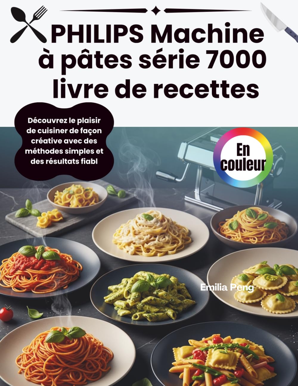 PHILIPS Machine à pâtes série 7000 livre de recettes: Découvrez le plaisir de cuisiner de façon créative avec des méthodes simples et des résultats fiabl