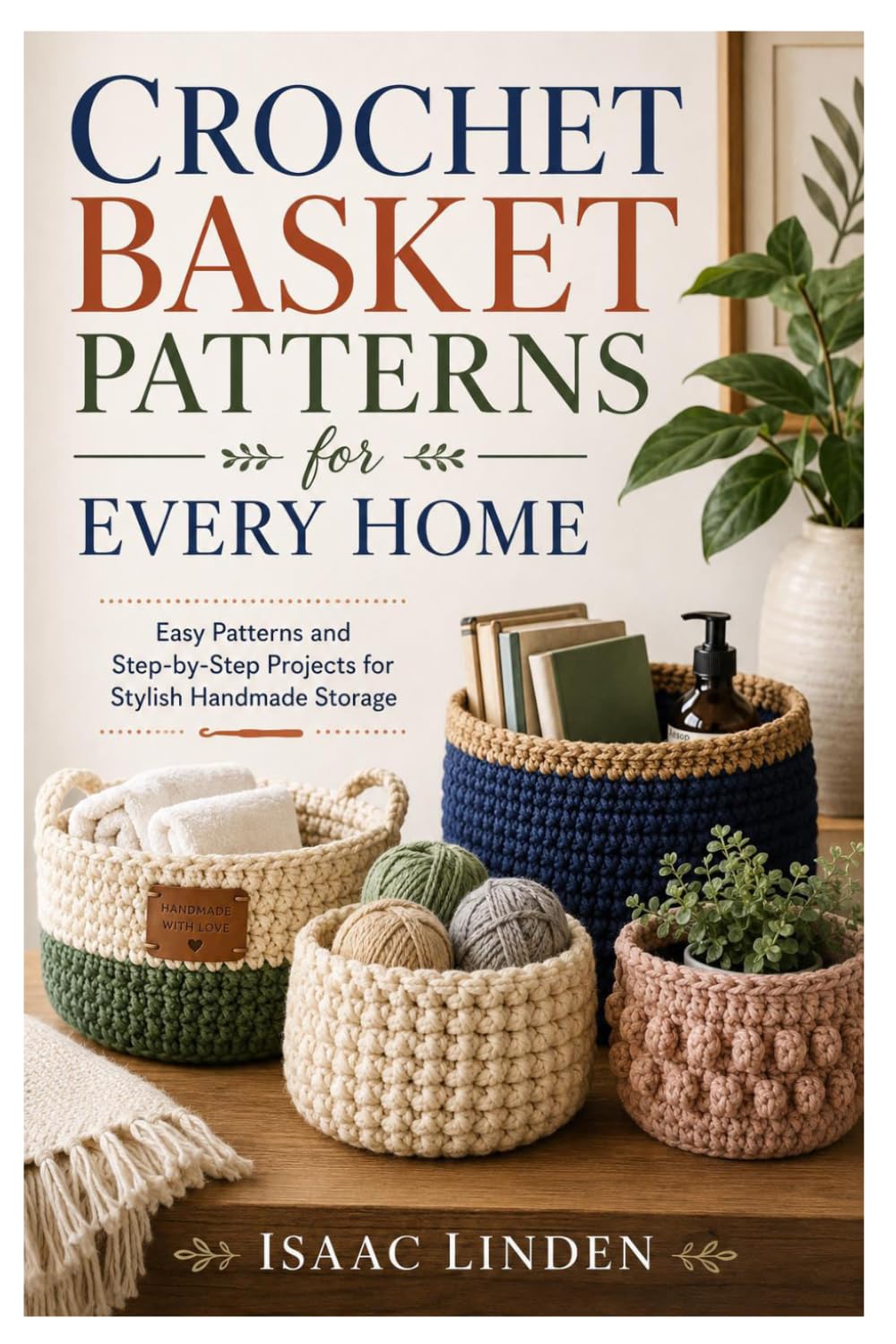 Crochet Basket Patterns for Every Home: Easy Patterns and Step-by-Step Projects for Stylish Handmade Storage