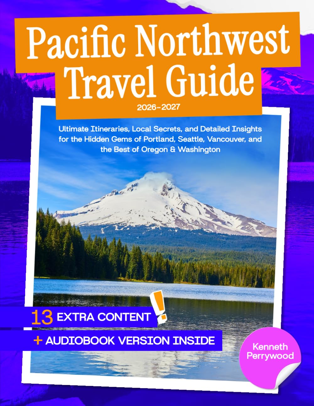Pacific Northwest Travel Guide: Ultimate Itineraries, Local Secrets, and Detailed Insights for the Hidden Gems of Portland, Seattle, Vancouver, and the Best of Oregon &amp; Washington
