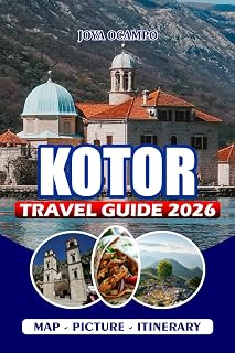 KOTOR TRAVEL GUIDE 2026: From Visas to Adventure: Explore Old Towns, Island Secrets, National Parks, Local Cuisine, and the Spirit of Montenegro’s Bay of Dreams