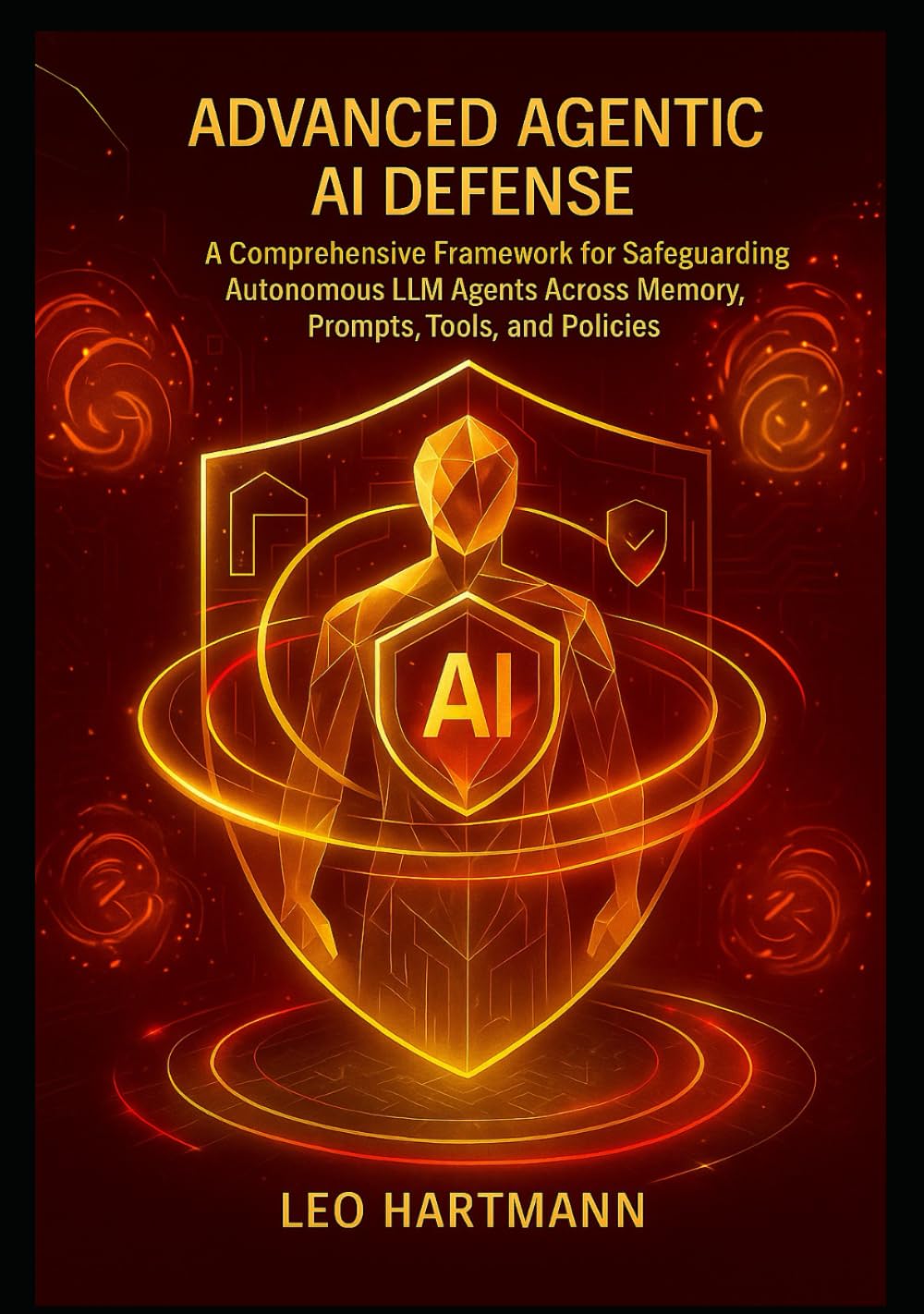 Advanced Agentic AI Defense: A Comprehensive Framework for Safeguarding Autonomous LLM Agents Across Memory, Prompts, Tools, and Policies (Agentic AI Security Mastery)