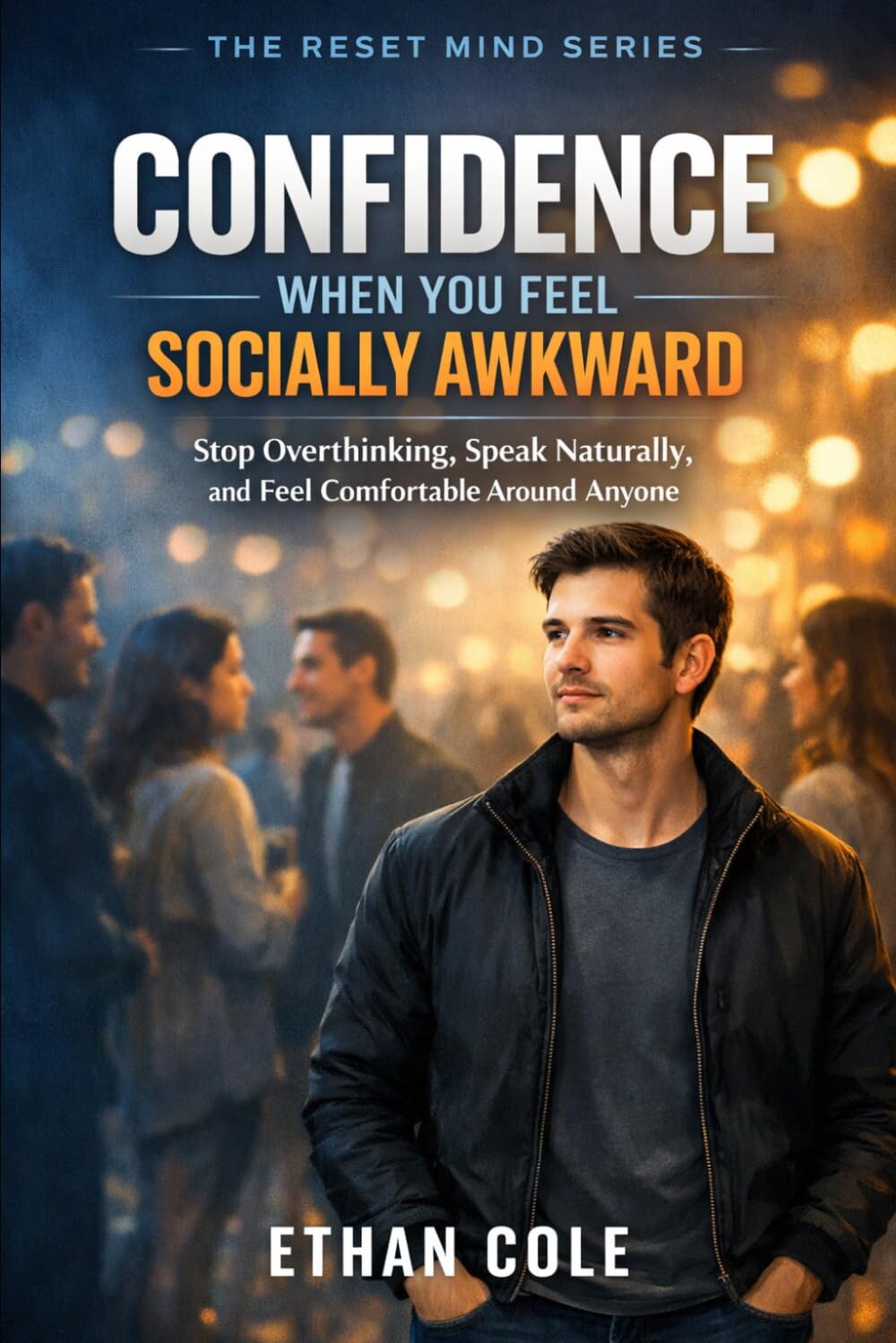 CONFIDENCE WHEN YOU FEEL SOCIALLY AWKWARD: Stop Overthinking, Speak Naturally, and Feel Comfortable Around Anyone (The Reset Mind Series)