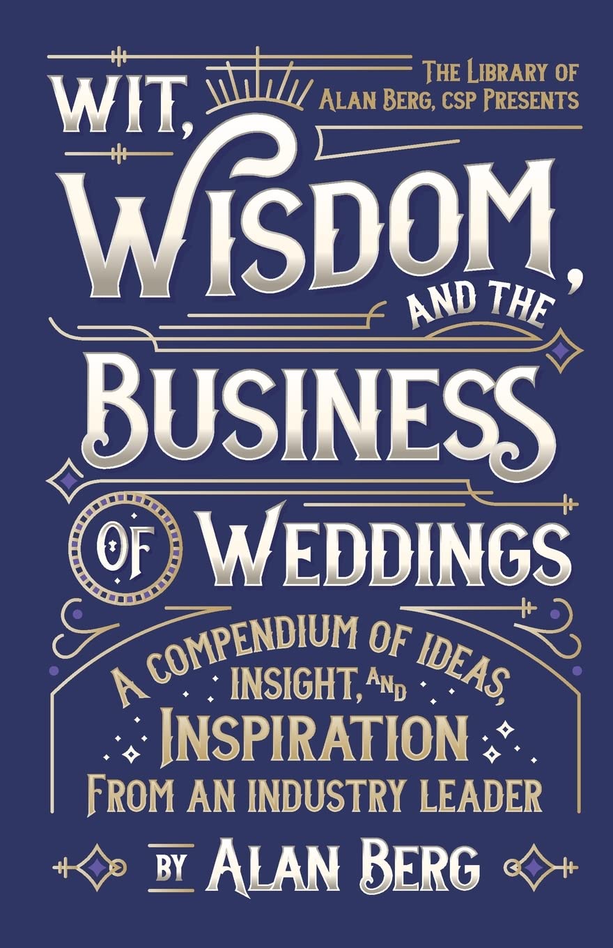 Wit, Wisdom and the Business of Weddings: A Compendium of Ideas, Insight and Inspiration from an Industry Leader