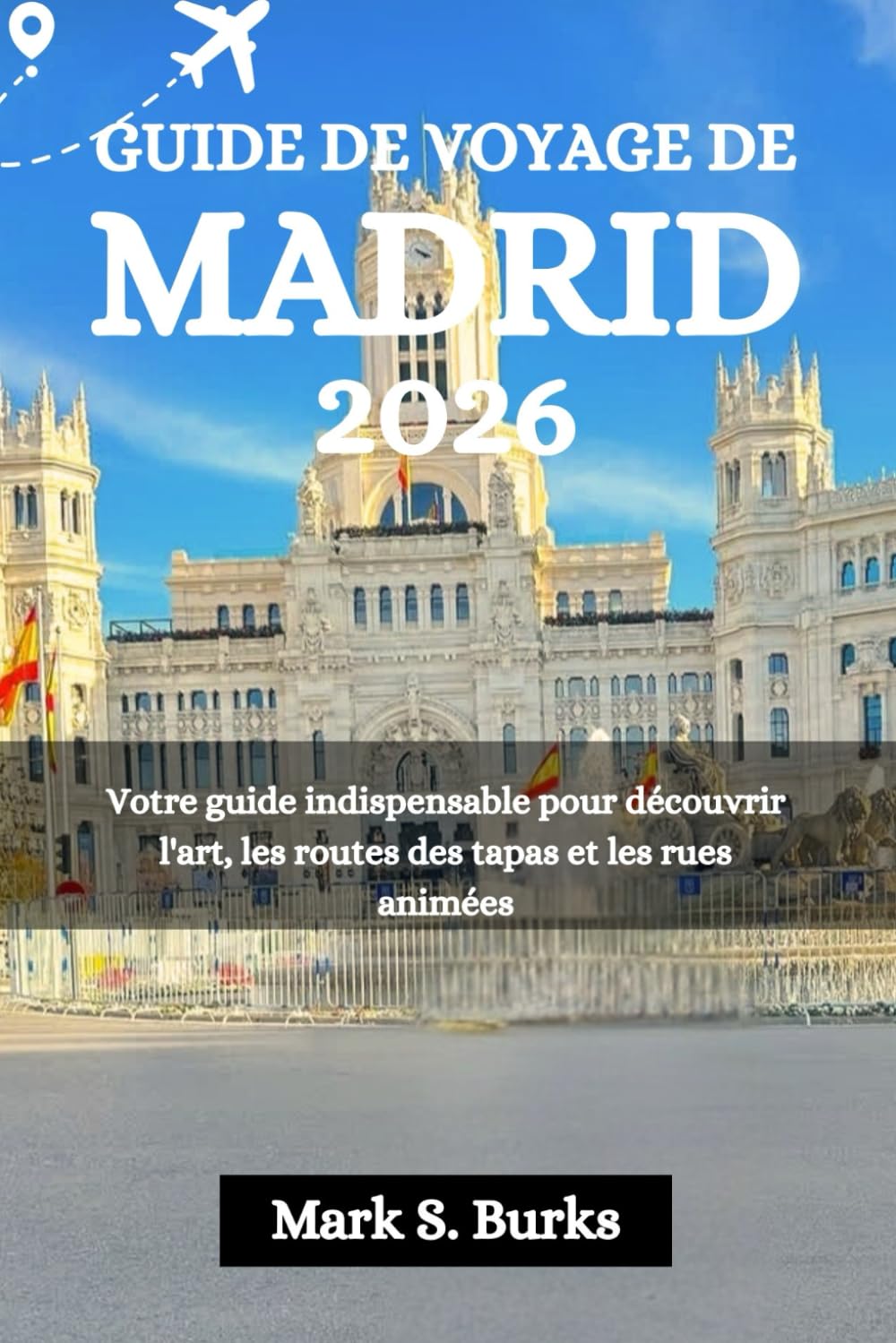 GUIDE DE VOYAGE DE MADRID 2026: Votre guide indispensable pour découvrir l'art, les routes des tapas et les rues animées