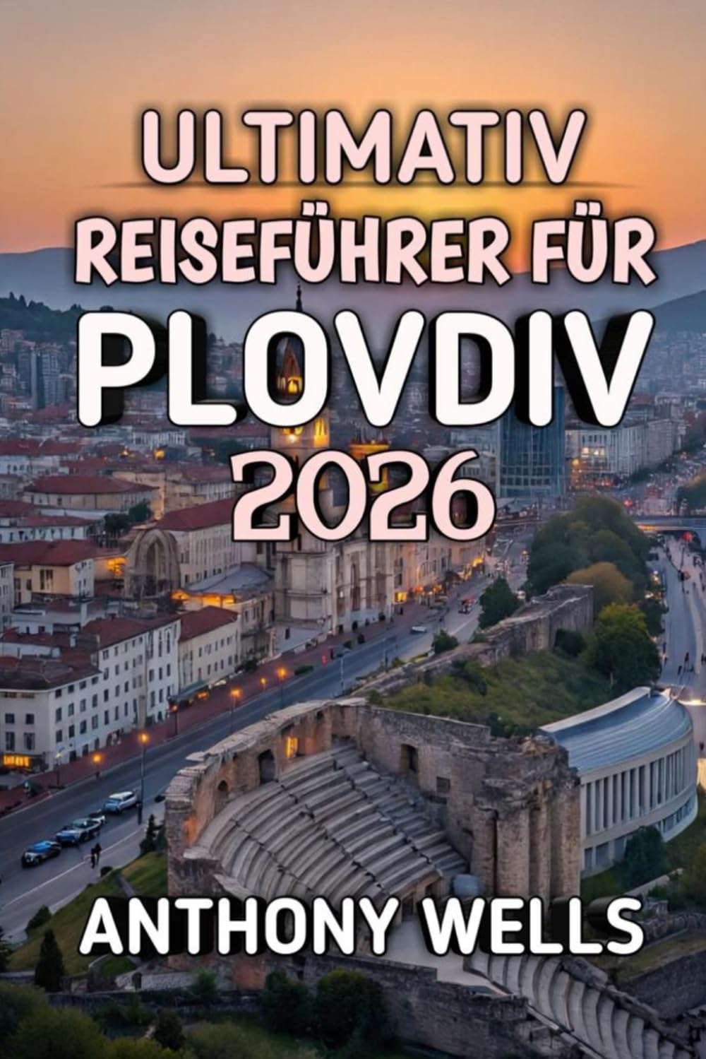 Ultimativ Reiseführer Für Plovdiv 2026: Entdecken Sie Bulgariens Stadt der sieben Hügel, antike Wunder und moderne Kreativität