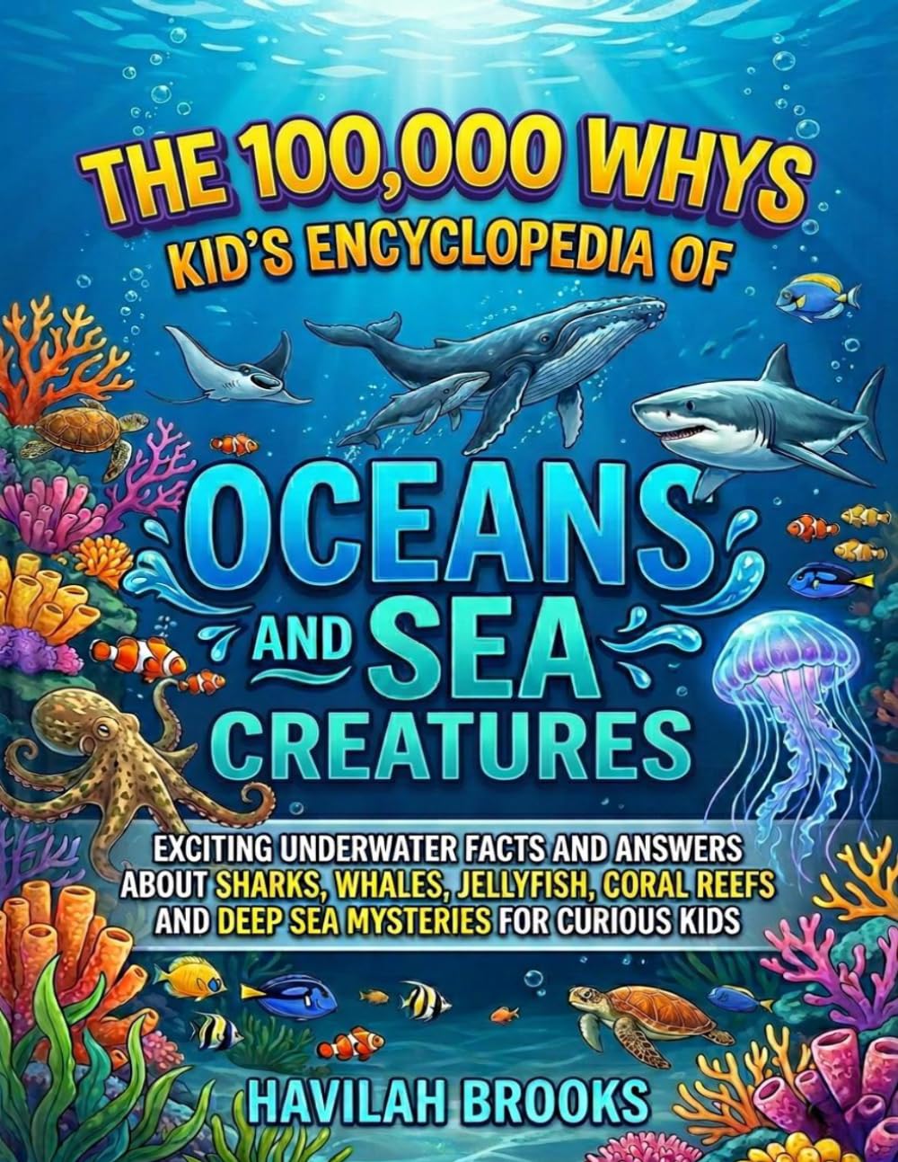 The 100,000 Whys Kid’s Encyclopedia of Oceans and Sea Creatures: Exciting Underwater Facts and Answers About Sharks, Whales, Jellyfish, Coral Reefs and Deep Sea Mysteries for Curious Kids