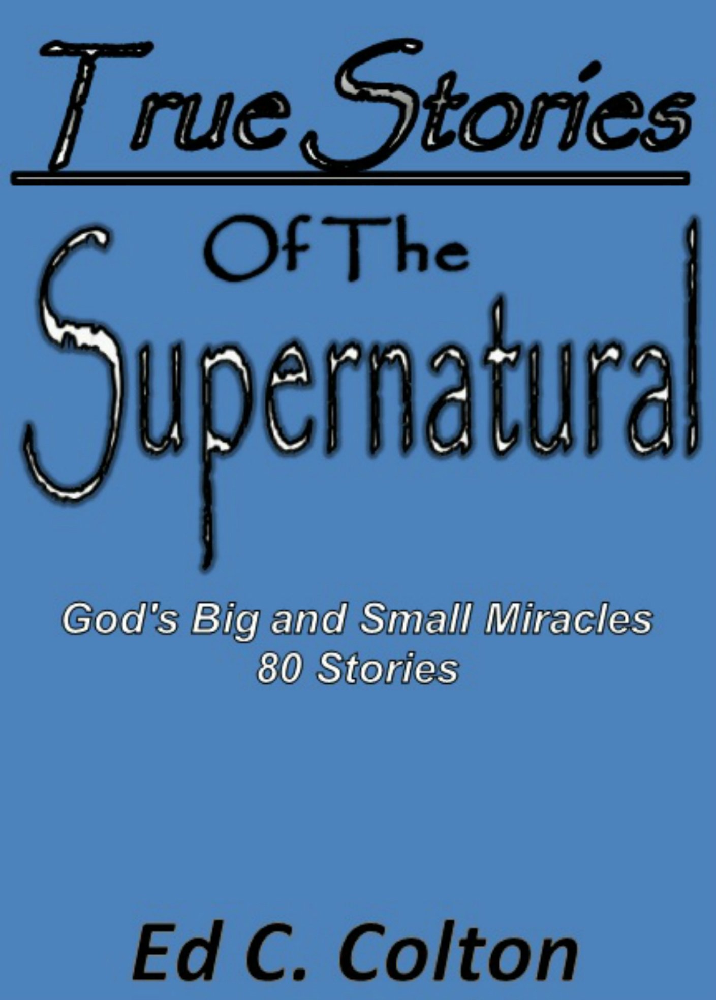 True Stories of the Supernatural: God's Big and Small Miracles