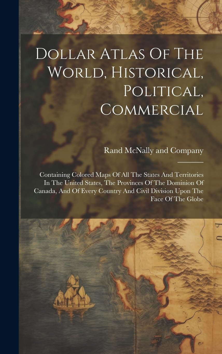 Dollar Atlas Of The World, Historical, Political, Commercial: Containing Colored Maps Of All The States And Territories In The United States, The ... And Civil Division Upon The Face Of The Globe