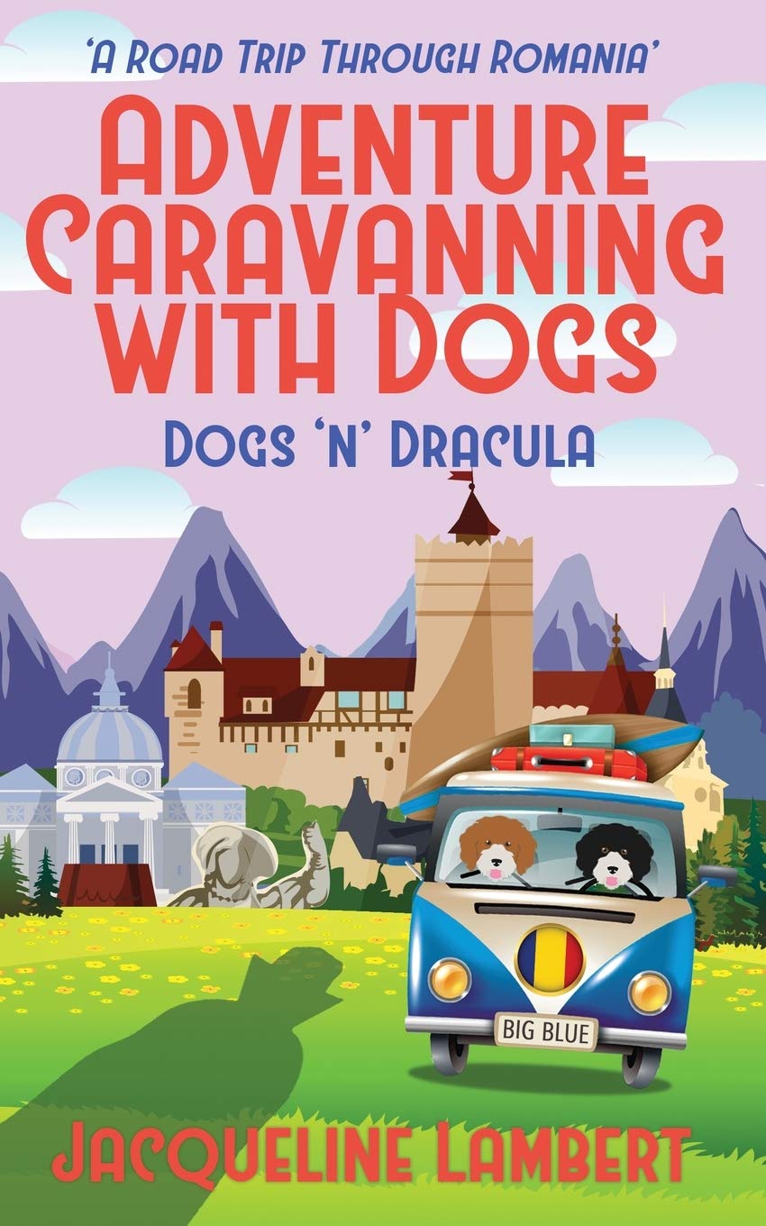 Dogs n Dracula: A Road Trip Through Romania: 3 (Adventure Caravanning with Dogs)