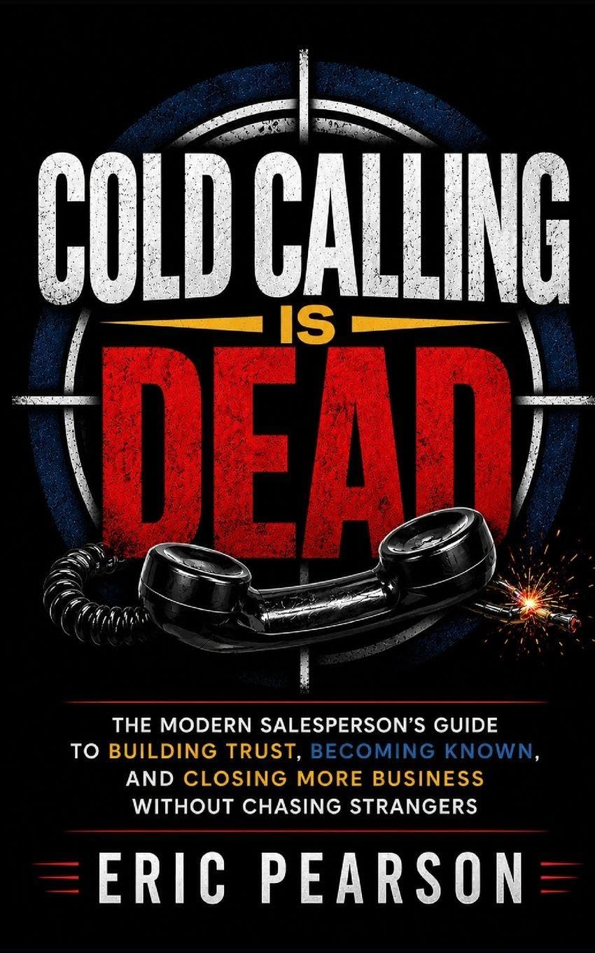 Cold Calling Is Dead: The Modern Salesperson's Guide to Building Trust, Becoming Known, and Closing More Business Without Chasing Strangers
