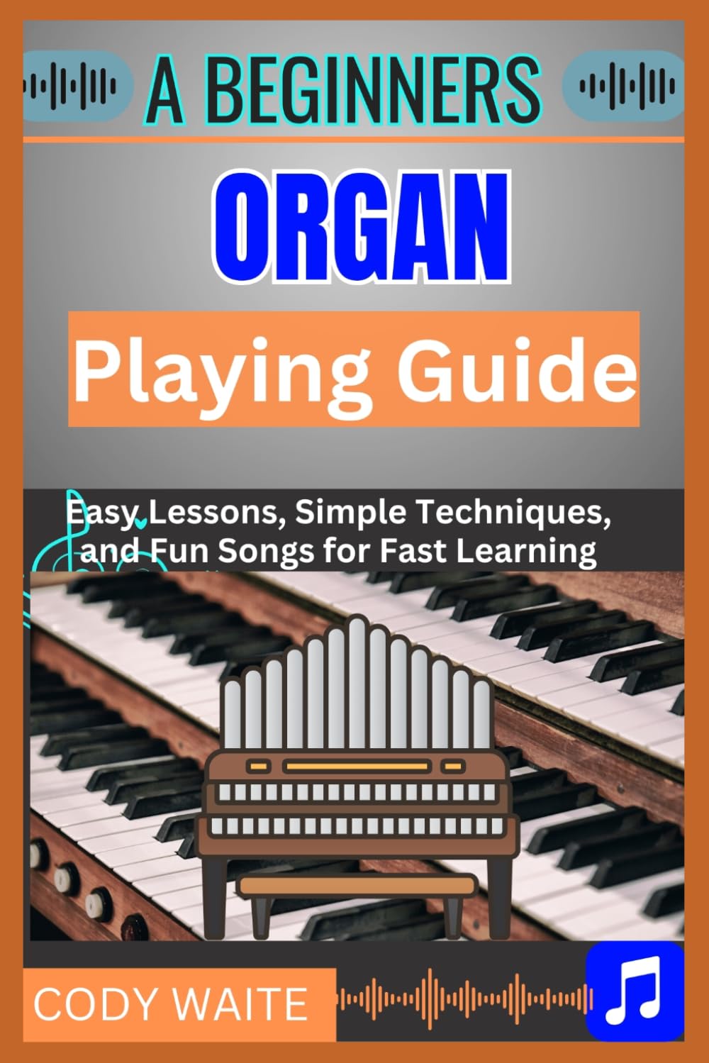 A Beginner Organ Playing Guide: Easy Lessons, Simple Techniques, and Fun Songs for Fast Learning